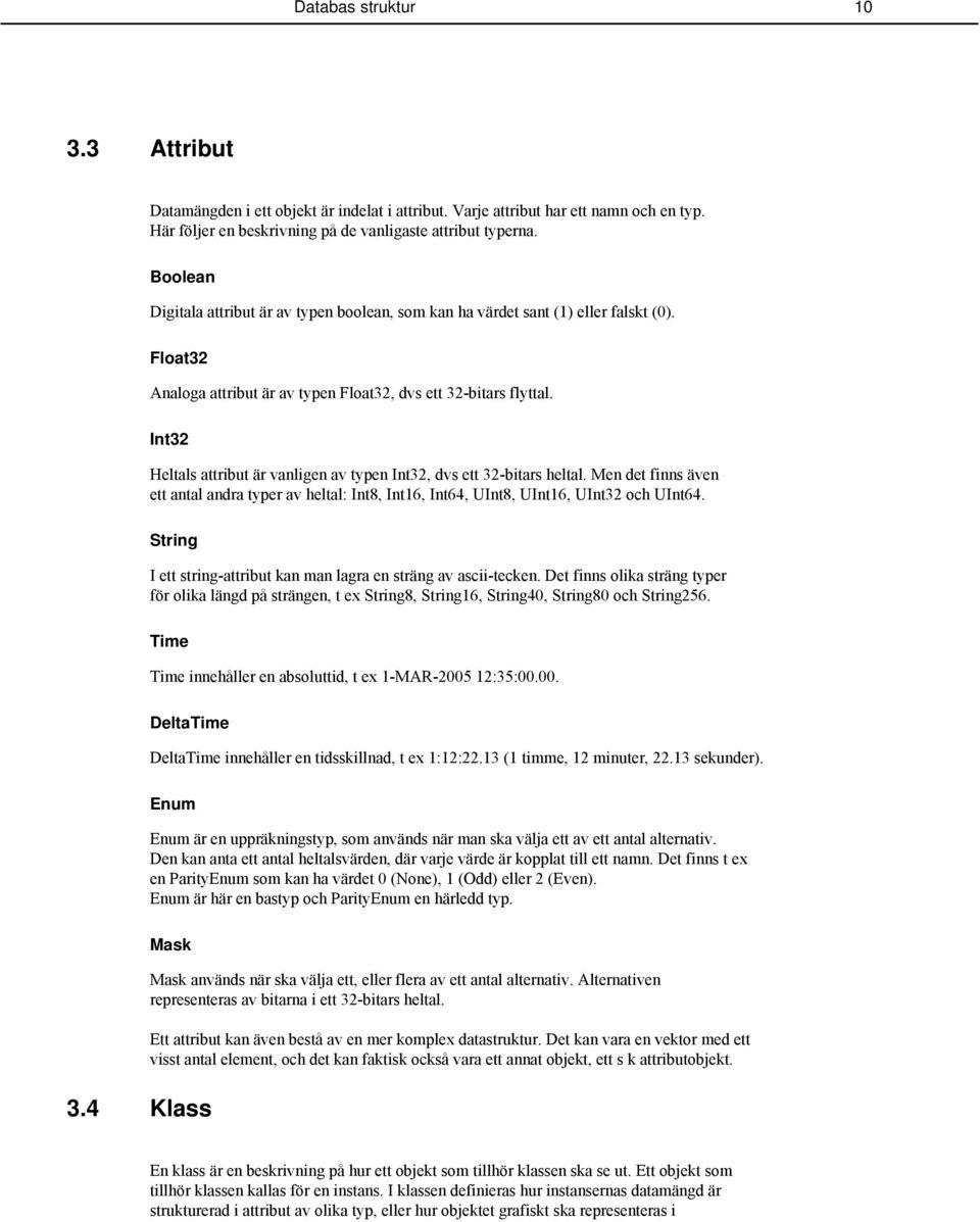 Int32 Heltals attribut är vanligen av typen Int32, dvs ett 32-bitars heltal. Men det finns även ett antal andra typer av heltal: Int8, Int16, Int64, UInt8, UInt16, UInt32 och UInt64.