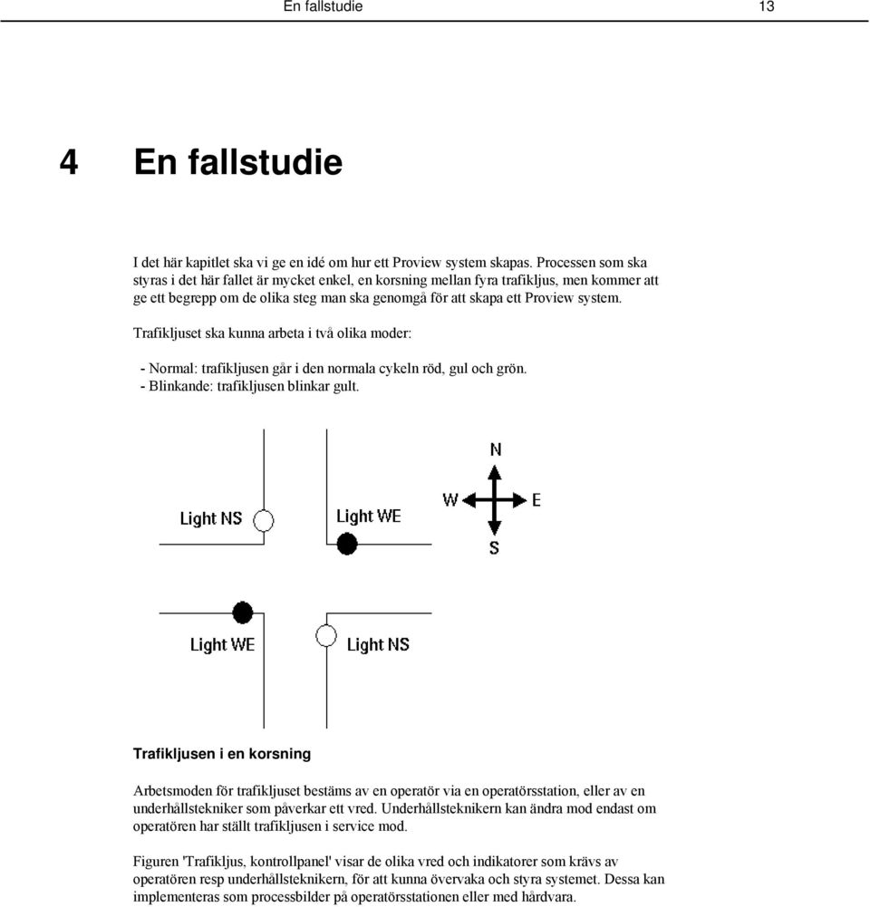 Trafikljuset ska kunna arbeta i två olika moder: - Normal: trafikljusen går i den normala cykeln röd, gul och grön. - Blinkande: trafikljusen blinkar gult.