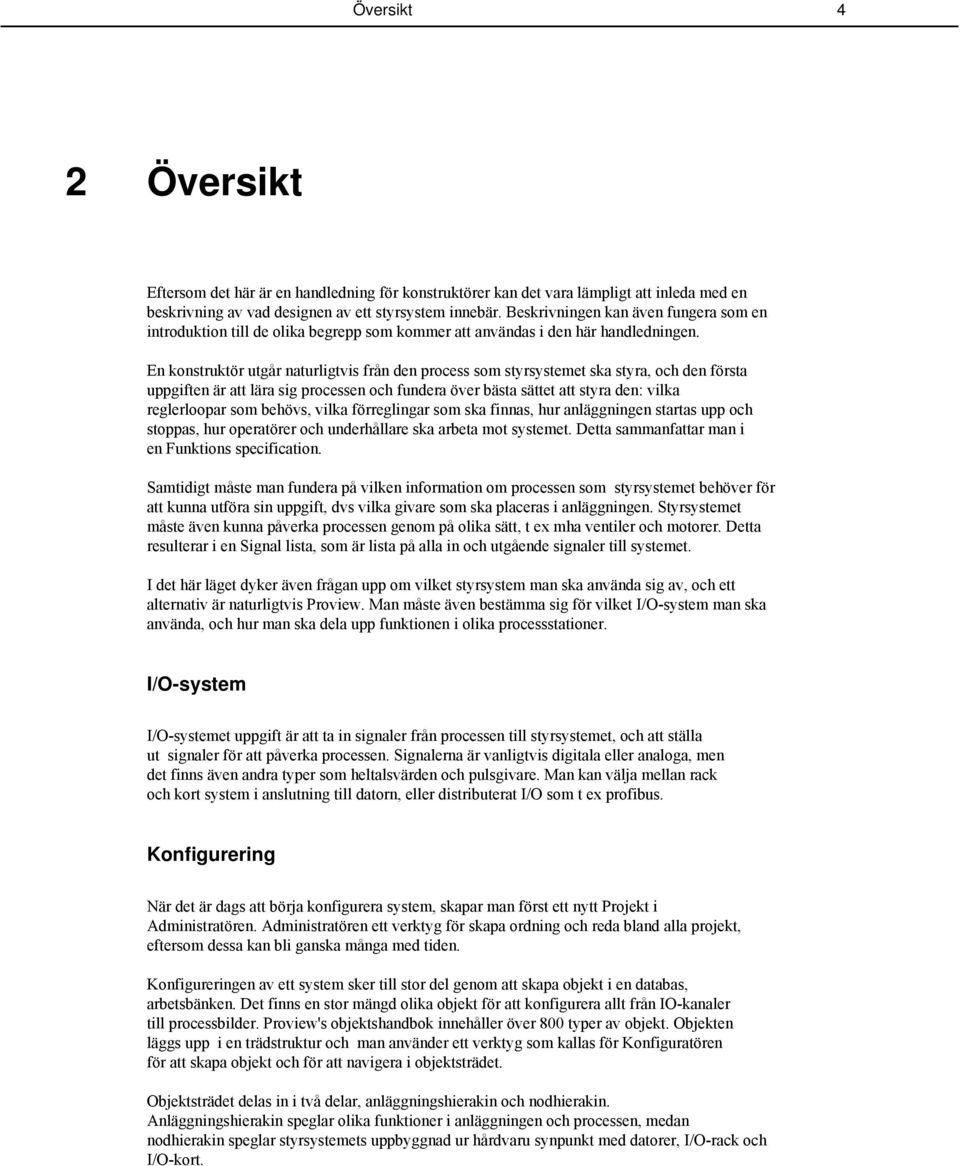 En konstruktör utgår naturligtvis från den process som styrsystemet ska styra, och den första uppgiften är att lära sig processen och fundera över bästa sättet att styra den: vilka reglerloopar som