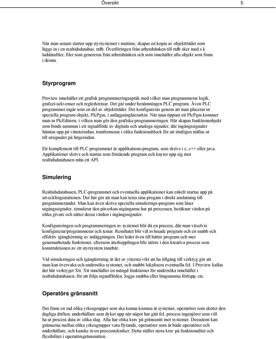 Styrprogram Proview innehåller ett grafisk programmeringsspråk med vilket man programmerar logik, grafcet-sekvenser och reglerkretsar. Det går under benämningen PLC program.
