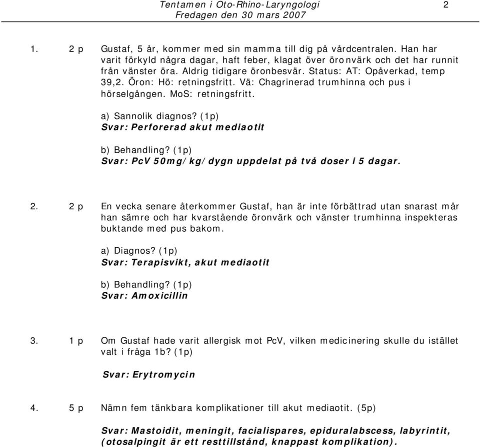 Vä: Chagrinerad trumhinna och pus i hörselgången. MoS: retningsfritt. a) Sannolik diagnos? (1p) Svar: Perforerad akut mediaotit b) Behandling?