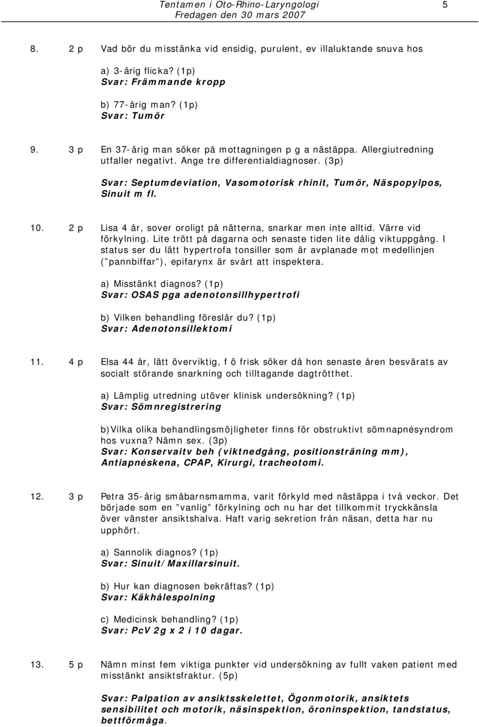 (3p) Svar: Septumdeviation, Vasomotorisk rhinit, Tumör, Näspopylpos, Sinuit m fl. 10. 2 p Lisa 4 år, sover oroligt på nätterna, snarkar men inte alltid. Värre vid förkylning.