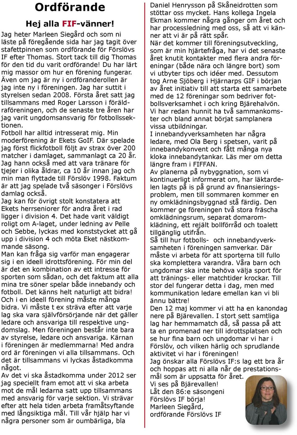 Jag har suttit i styrelsen sedan 2008. Första året satt jag tillsammans med Roger Larsson i föräldraföreningen, och de senaste tre åren har jag varit ungdomsansvarig för fotbollssektionen.