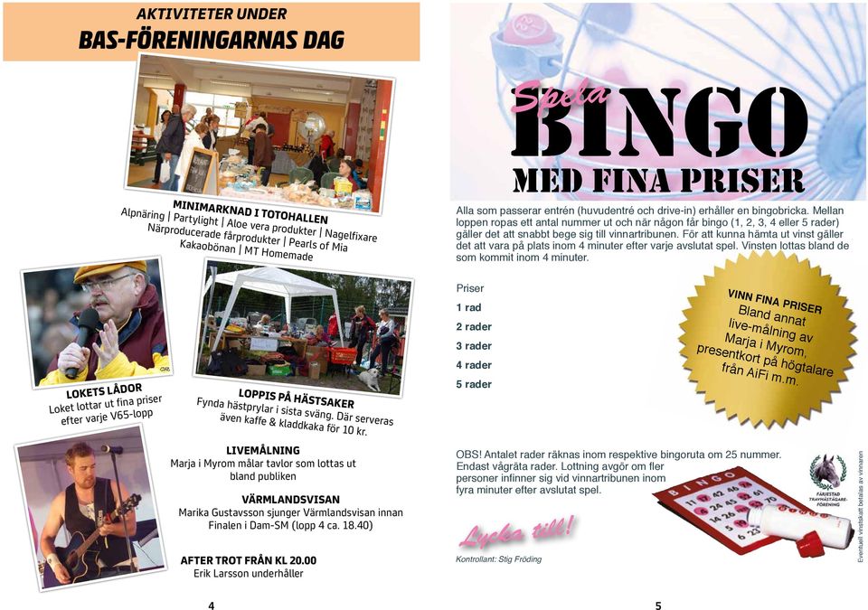 Mellan loppen ropas ett antal nummer ut och när någon får bingo (,,, eller rader) gäller det att snabbt bege sig till vinnartribunen.