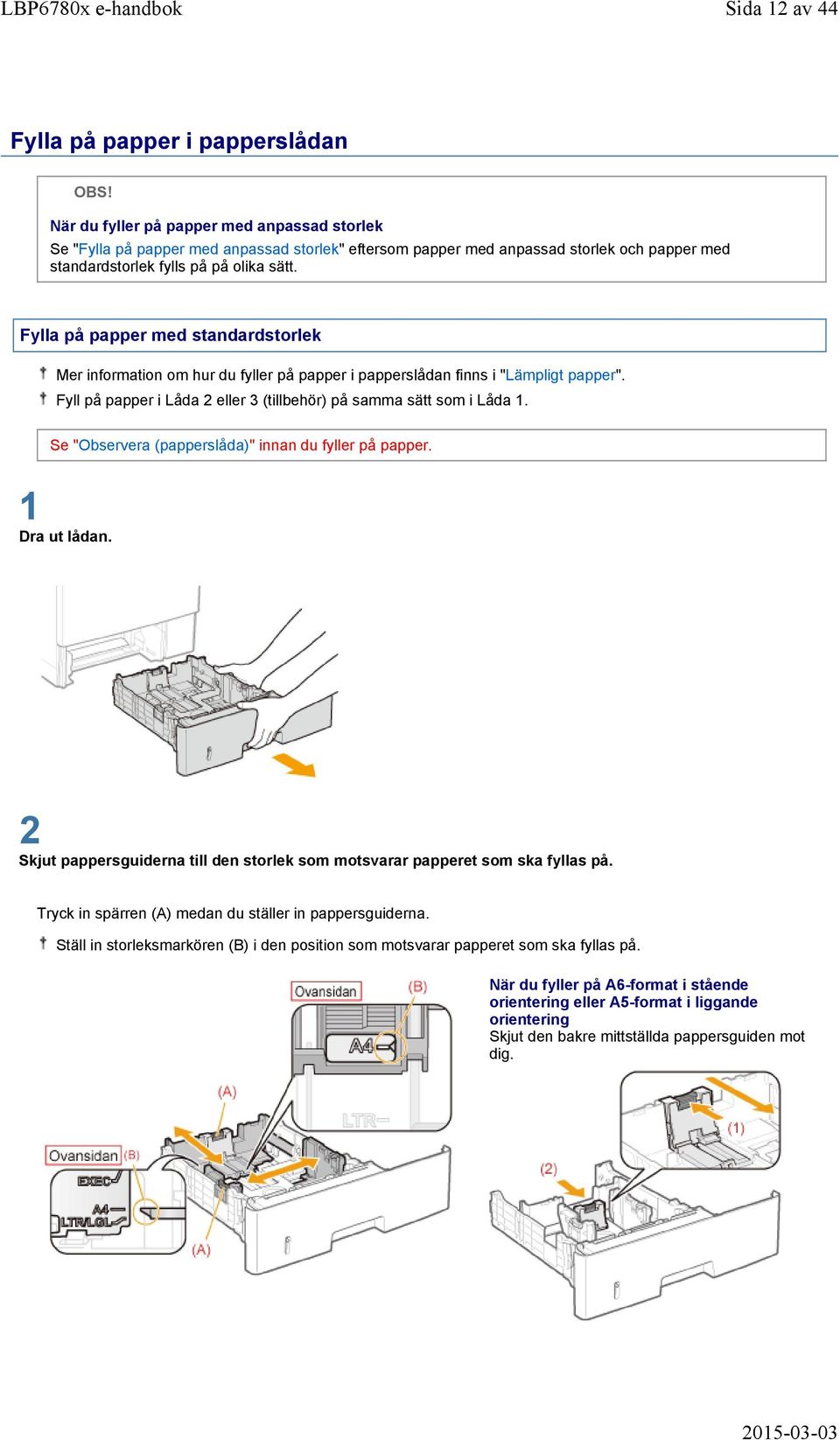 Fylla på papper med standardstorlek Mer information om hur du fyller på papper i papperslådan finns i "Lämpligt papper". Fyll på papper i Låda 2 eller 3 (tillbehör) på samma sätt som i Låda 1.