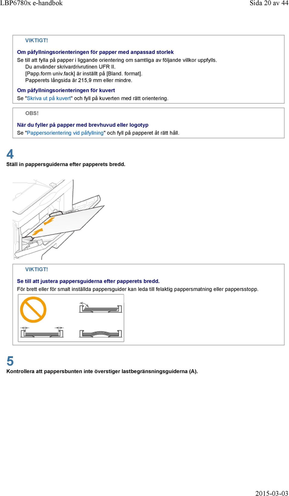 Om påfyllningsorienteringen för kuvert Se "Skriva ut på kuvert" och fyll på kuverten med rätt orientering. OBS!