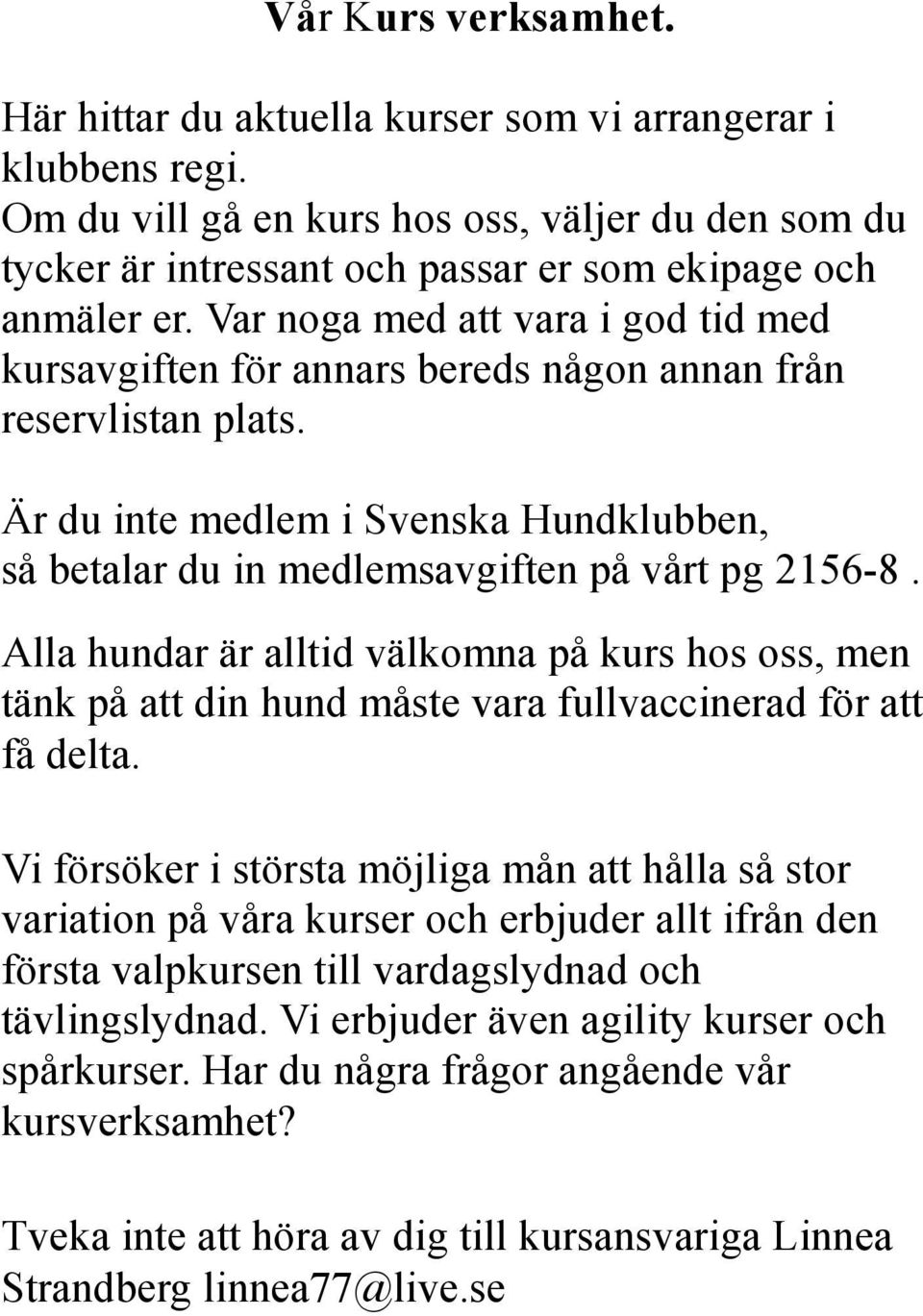 Alla hundar är alltid välkomna på kurs hos oss, men tänk på att din hund måste vara fullvaccinerad för att få delta.