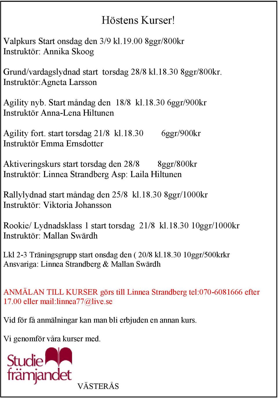 18.30 8ggr/1000kr Instruktör: Viktoria Johansson Rookie/ Lydnadsklass 1 start torsdag 21/8 kl.18.30 10ggr/1000kr Instruktör: Mallan Swärdh Lkl 2-3 Träningsgrupp start onsdag den ( 20/8 kl.18.30 10ggr/500krkr Ansvariga: Linnea Strandberg & Mallan Swärdh ANMÄLAN TILL KURSER görs till Linnea Strandberg tel:070-6081666 efter 17.