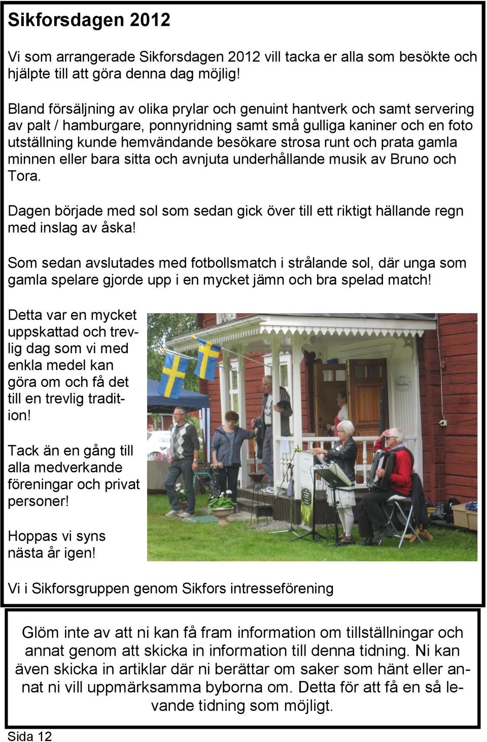 och prata gamla minnen eller bara sitta och avnjuta underhållande musik av Bruno och Tora. Dagen började med sol som sedan gick över till ett riktigt hällande regn med inslag av åska!