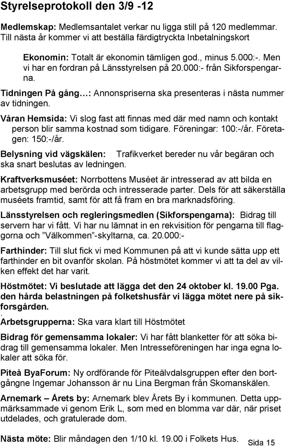 Tidningen På gång : Annonspriserna ska presenteras i nästa nummer av tidningen. Våran Hemsida: Vi slog fast att finnas med där med namn och kontakt person blir samma kostnad som tidigare.
