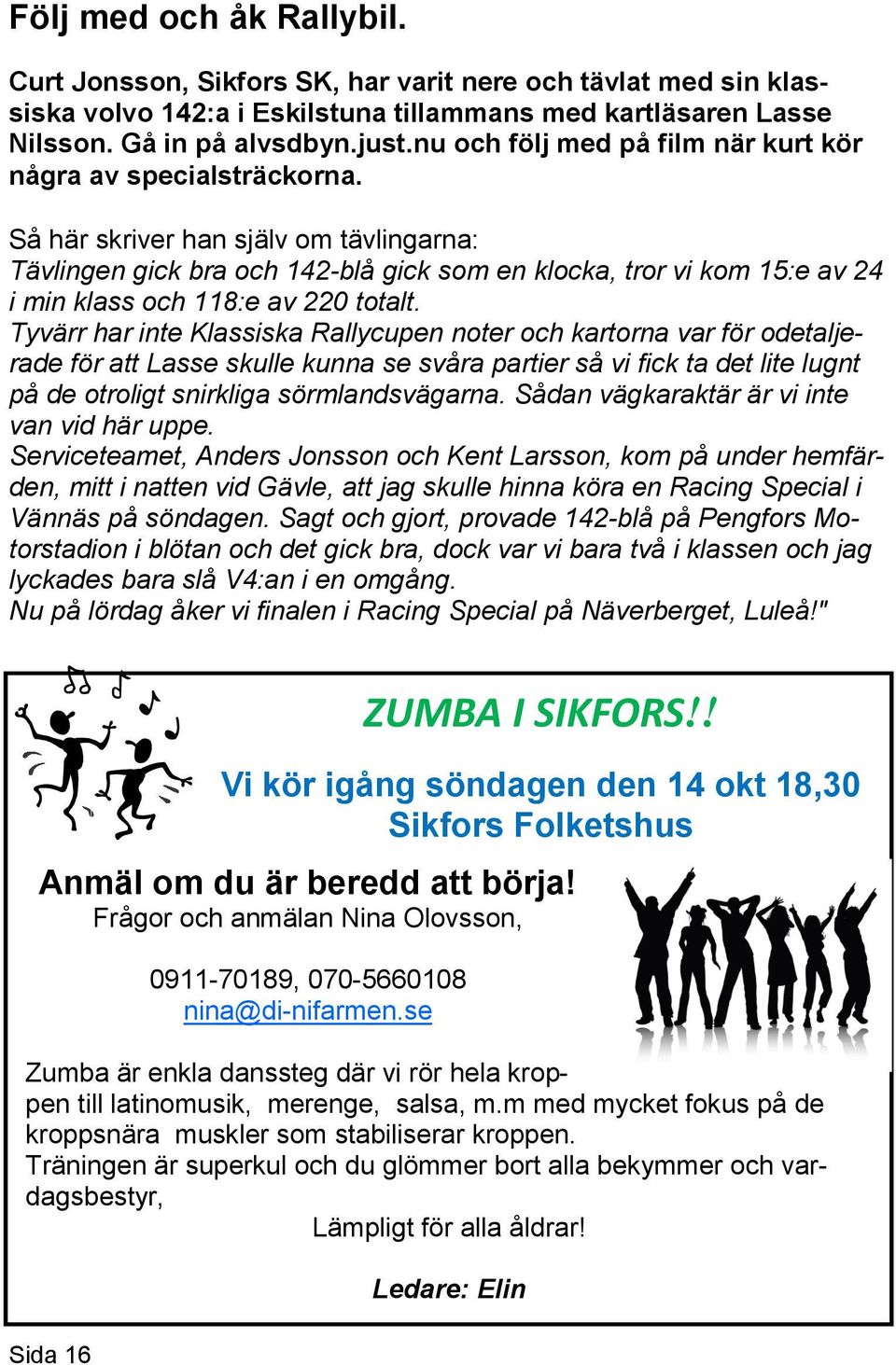 Så här skriver han själv om tävlingarna: Tävlingen gick bra och 142-blå gick som en klocka, tror vi kom 15:e av 24 i min klass och 118:e av 220 totalt.