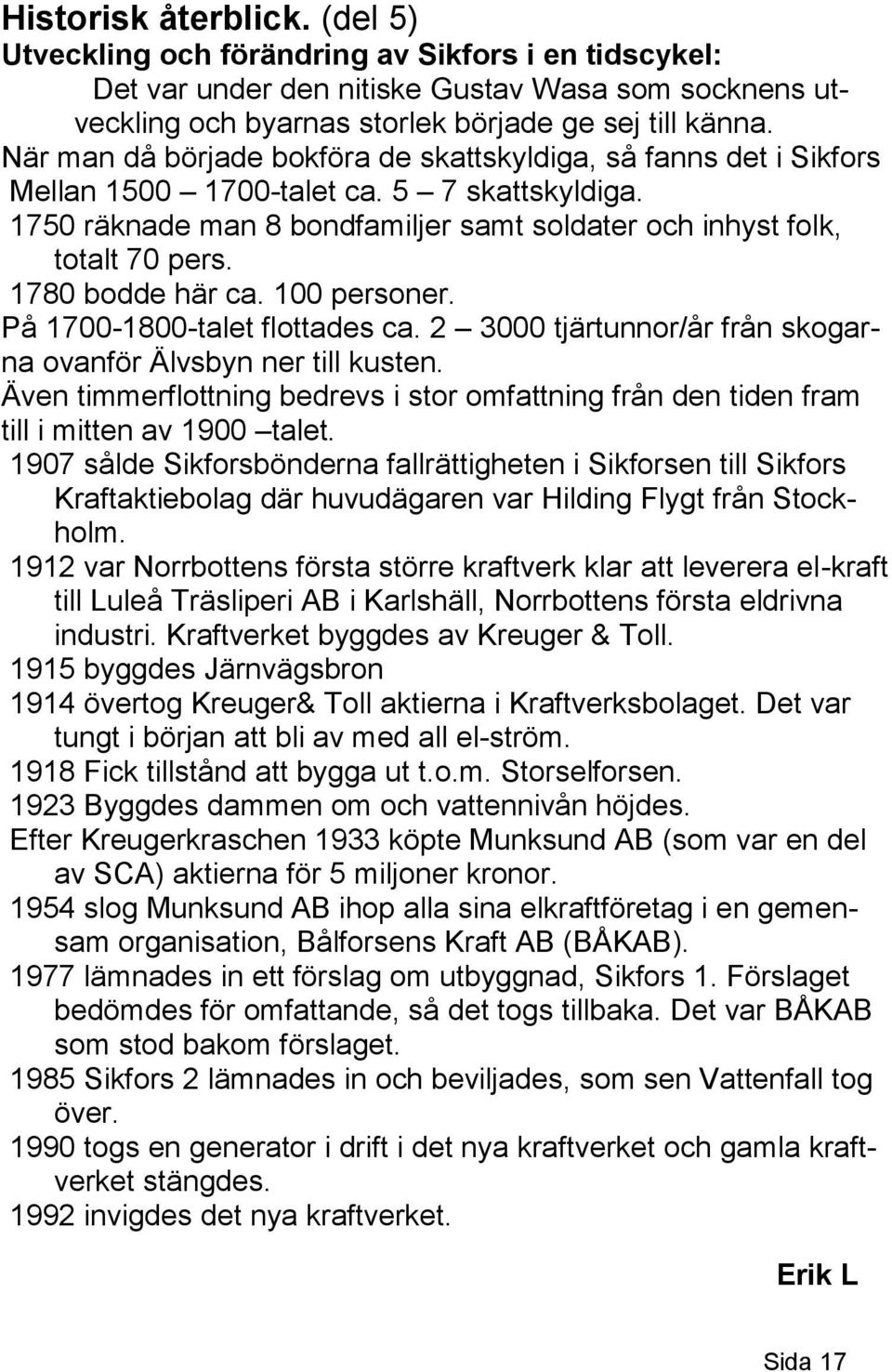 1780 bodde här ca. 100 personer. På 1700-1800-talet flottades ca. 2 3000 tjärtunnor/år från skogarna ovanför Älvsbyn ner till kusten.