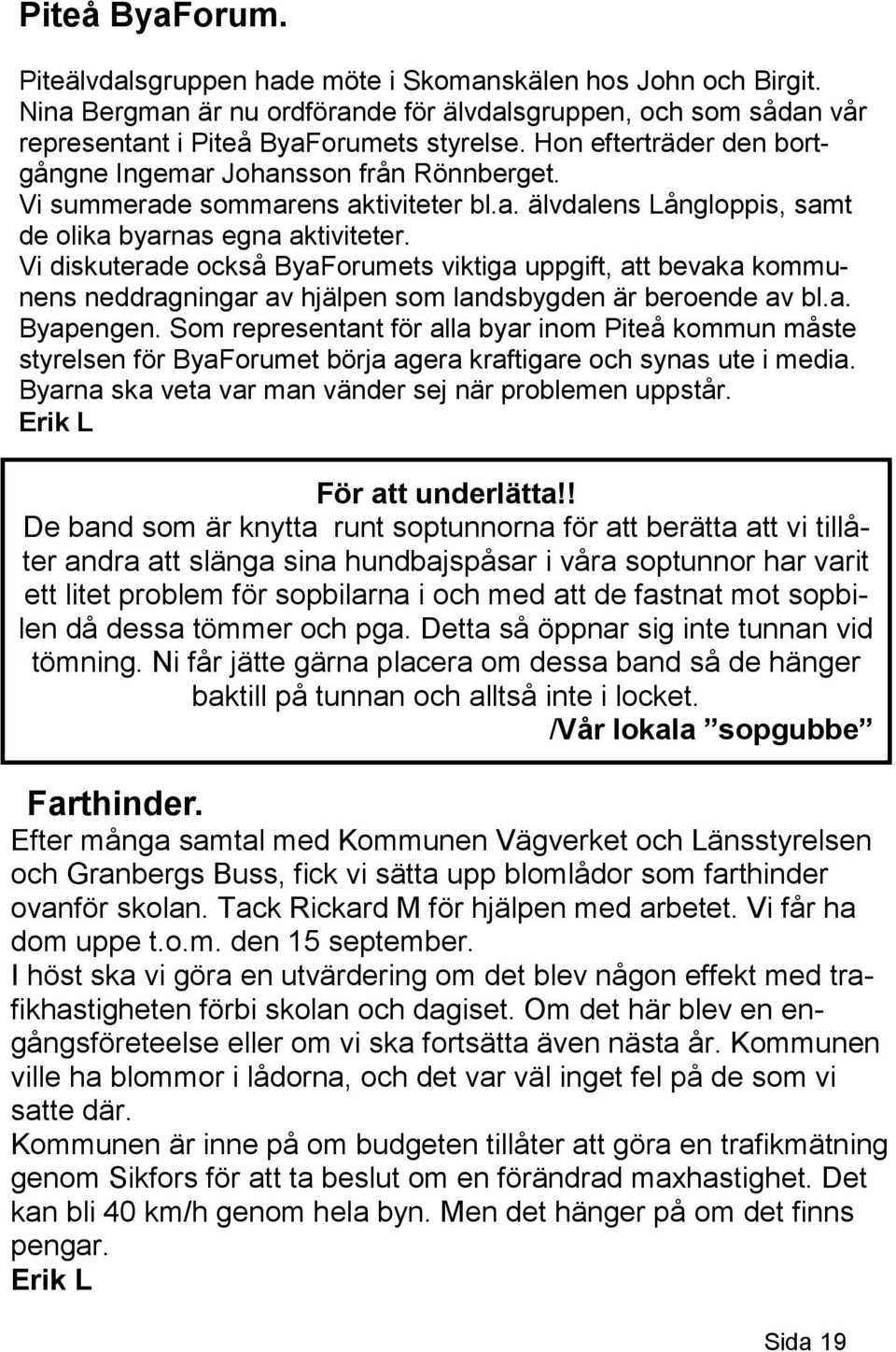 Vi diskuterade också ByaForumets viktiga uppgift, att bevaka kommunens neddragningar av hjälpen som landsbygden är beroende av bl.a. Byapengen.