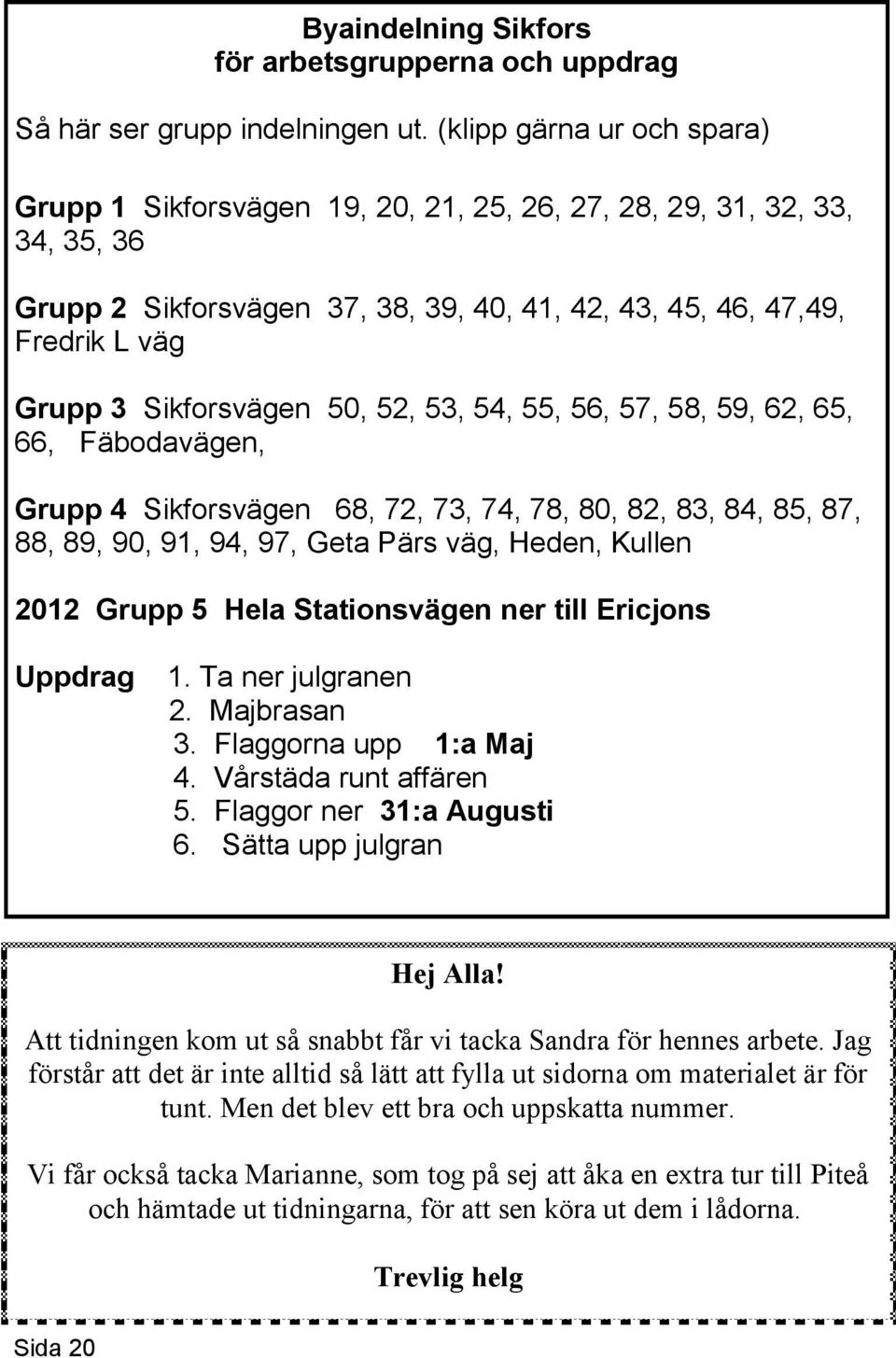 Sikforsvägen 50, 52, 53, 54, 55, 56, 57, 58, 59, 62, 65, 66, Fäbodavägen, Grupp 4 Sikforsvägen 68, 72, 73, 74, 78, 80, 82, 83, 84, 85, 87, 88, 89, 90, 91, 94, 97, Geta Pärs väg, Heden, Kullen 2012