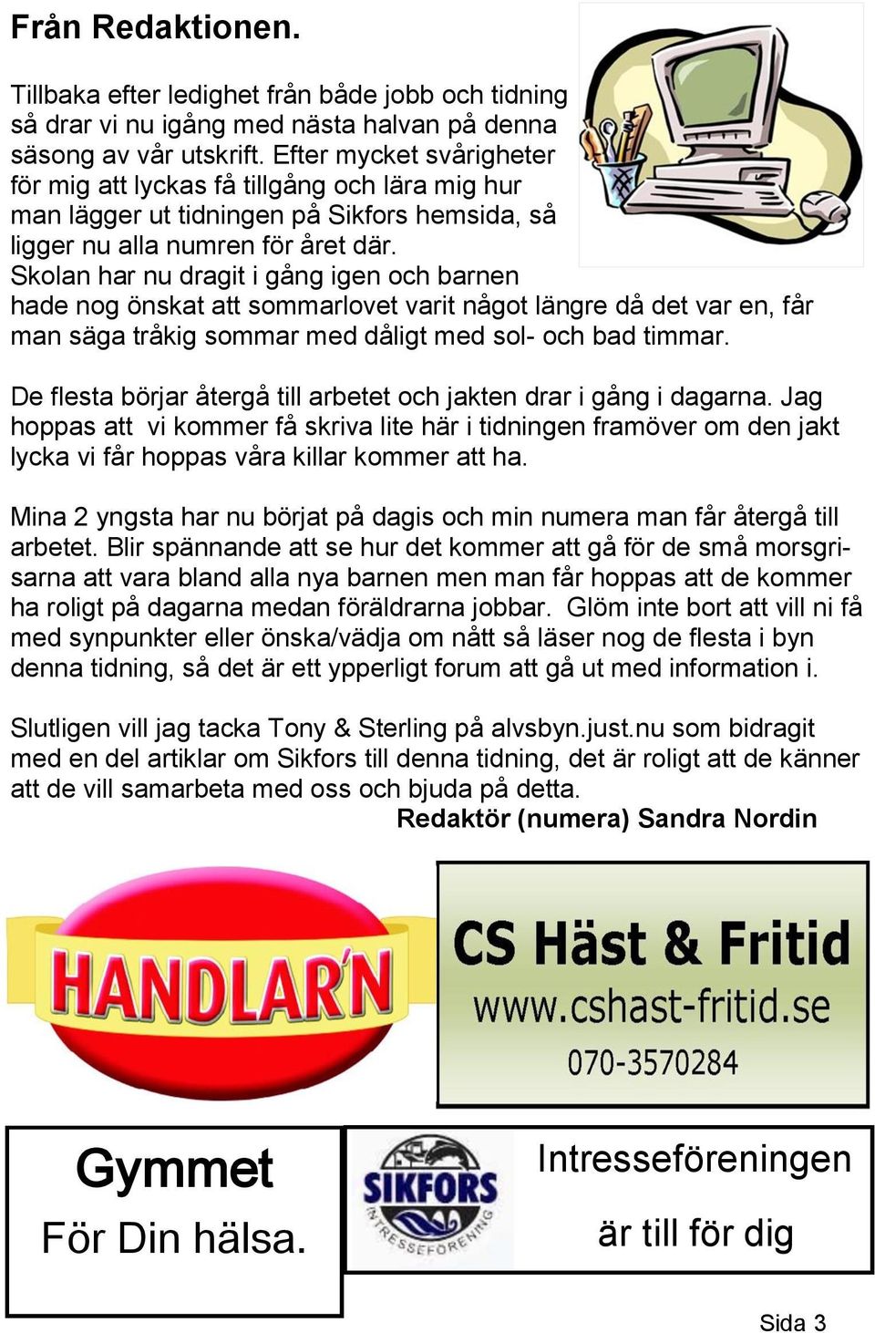 Skolan har nu dragit i gång igen och barnen hade nog önskat att sommarlovet varit något längre då det var en, får man säga tråkig sommar med dåligt med sol- och bad timmar.