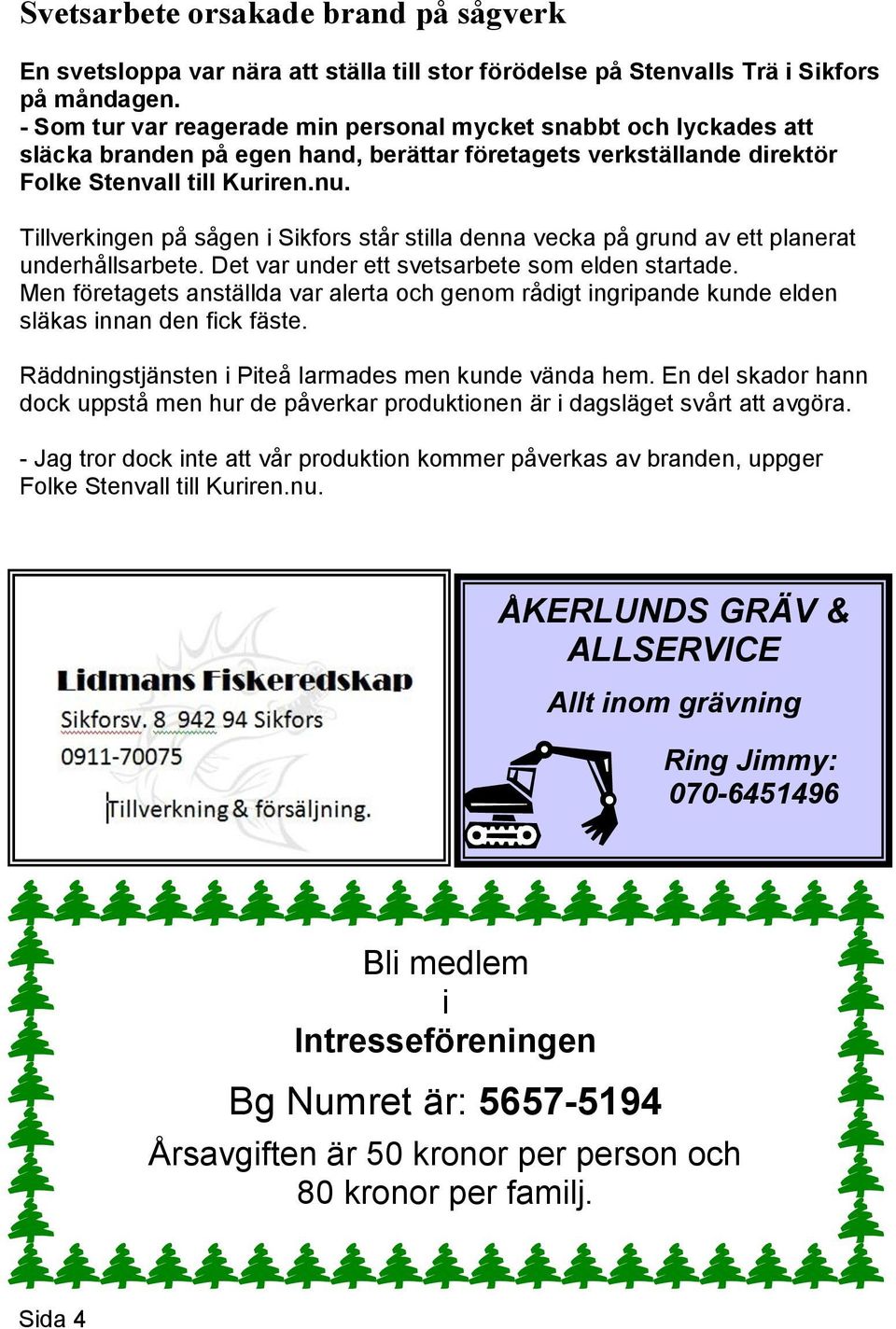 Tillverkingen på sågen i Sikfors står stilla denna vecka på grund av ett planerat underhållsarbete. Det var under ett svetsarbete som elden startade.
