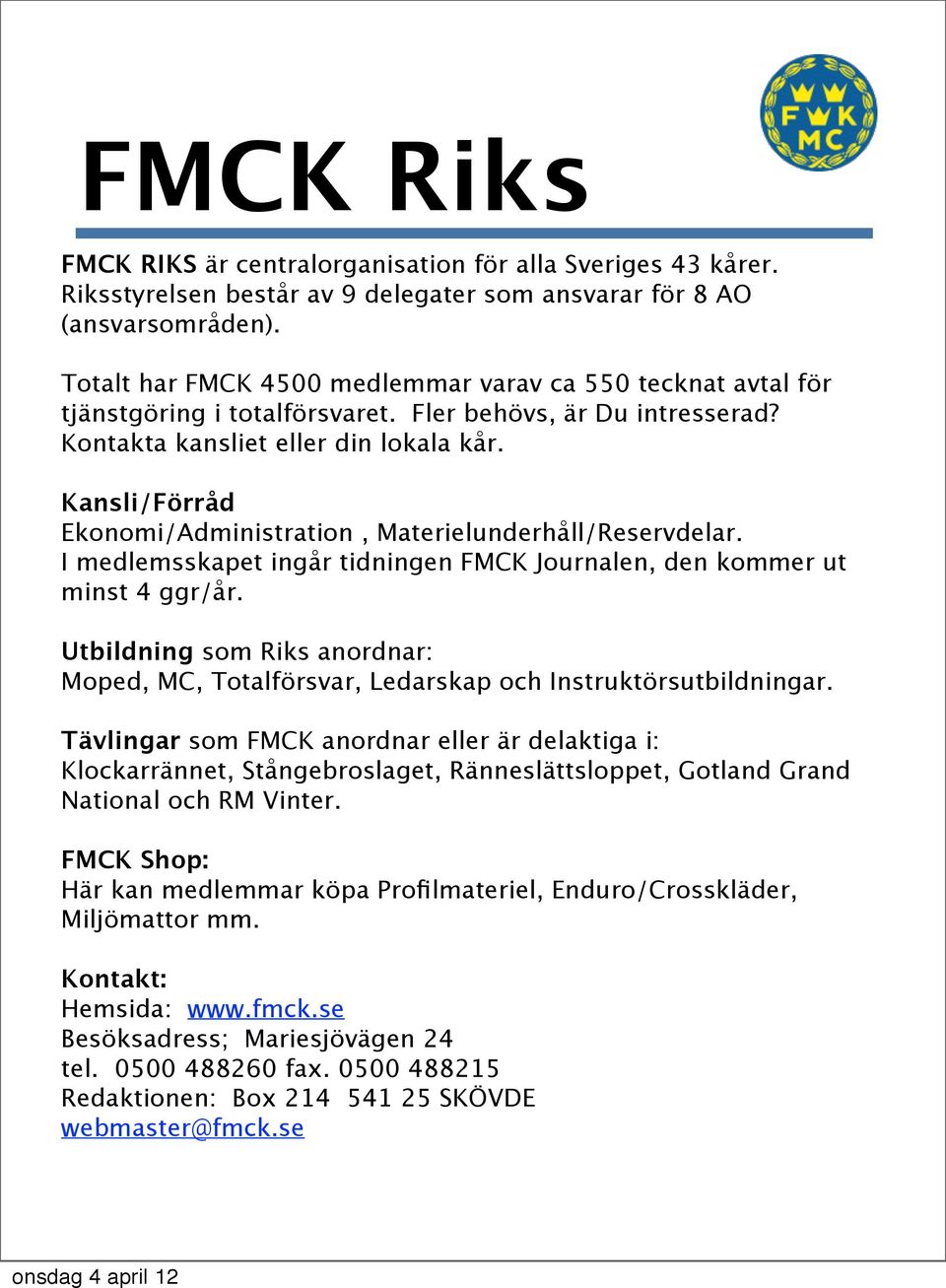 Kansli/Förråd Ekonomi/Administration, Materielunderhåll/Reservdelar. I medlemsskapet ingår tidningen FMCK Journalen, den kommer ut minst 4 ggr/år.