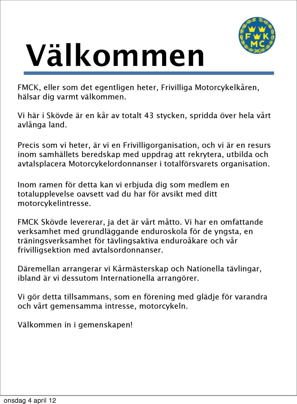 organisation. Inom ramen för detta kan vi erbjuda dig som medlem en totalupplevelse oavsett vad du har för avsikt med ditt motorcykelintresse. FMCK Skövde levererar, ja det är vårt måtto.