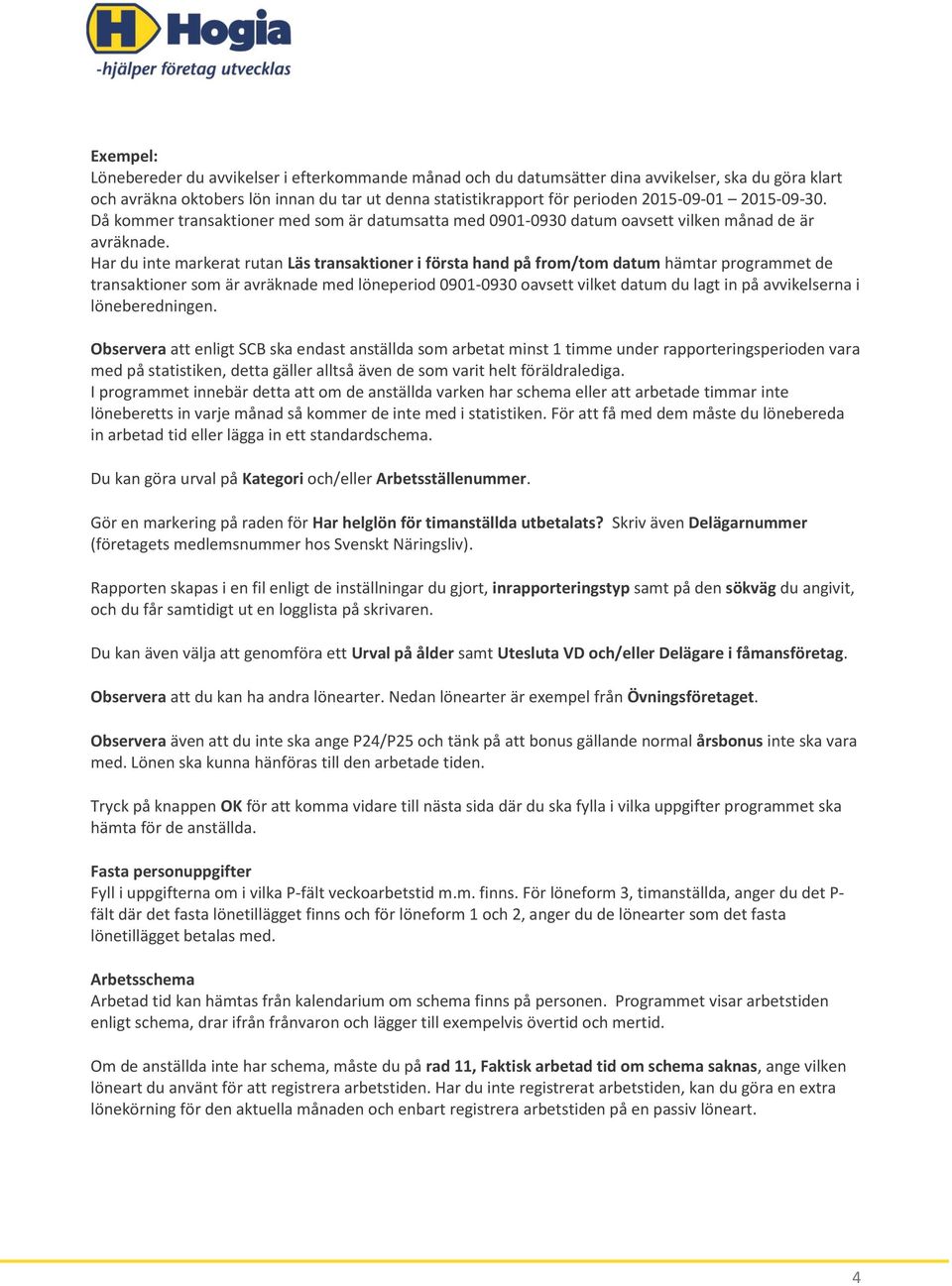 Har du inte markerat rutan Läs transaktioner i första hand på from/tom datum hämtar programmet de transaktioner som är avräknade med löneperiod 0901-0930 oavsett vilket datum du lagt in på