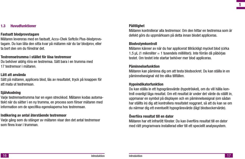 Sätt bara en trumma med 17 testremsor mätaren. Lätt att använda Sätt på mätaren, applcera blod, läs av resultatet, tryck på knappen för att mata ut testremsan.