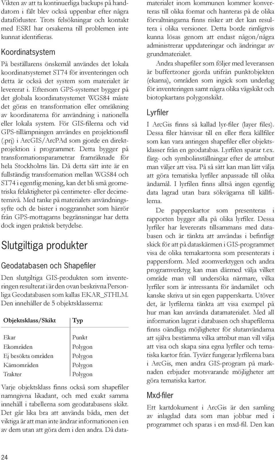 Koordinatsystem På beställarens önskemål användes det lokala koordinatsystemet ST74 för inventeringen och detta är också det system som materialet är levererat i.