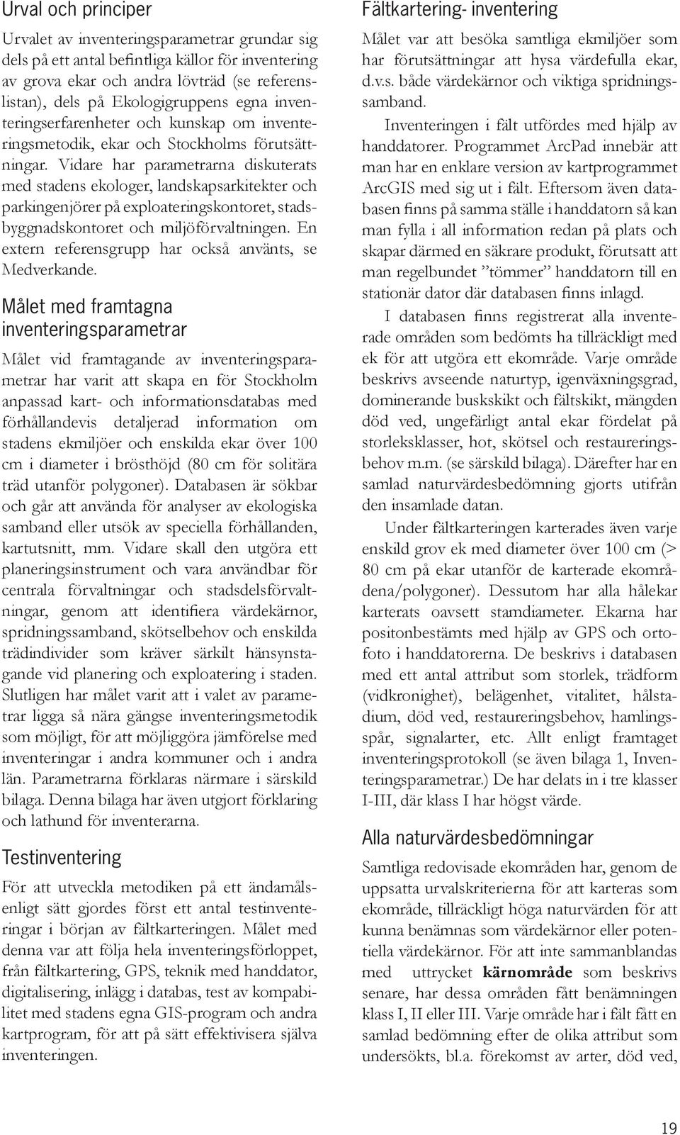 Vidare har parametrarna diskuterats med stadens ekologer, landskapsarkitekter och parkingenjörer på exploateringskontoret, stadsbyggnadskontoret och miljöförvaltningen.