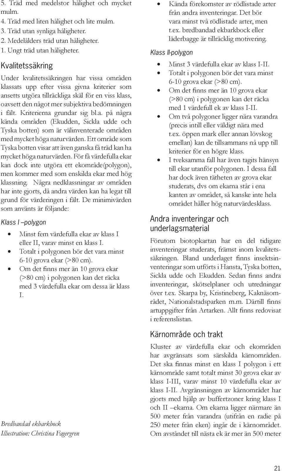 bedömningen i fält. Kriterierna grundar sig bl.a. på några kända områden (Ekudden, Sickla udde och Tyska botten) som är välinventerade områden med mycket höga naturvärden.
