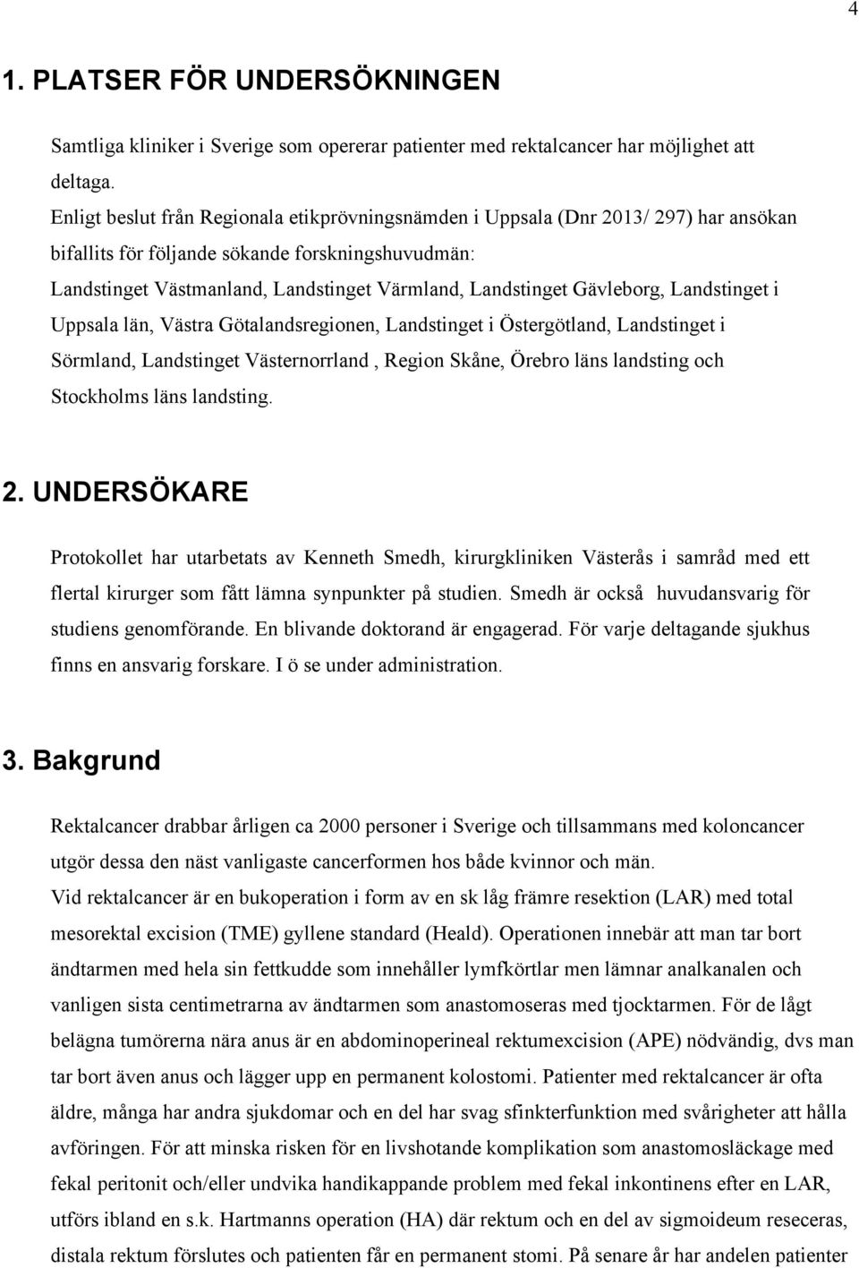 Gävleborg, Landstinget i Uppsala län, Västra Götalandsregionen, Landstinget i Östergötland, Landstinget i Sörmland, Landstinget Västernorrland, Region Skåne, Örebro läns landsting och Stockholms läns