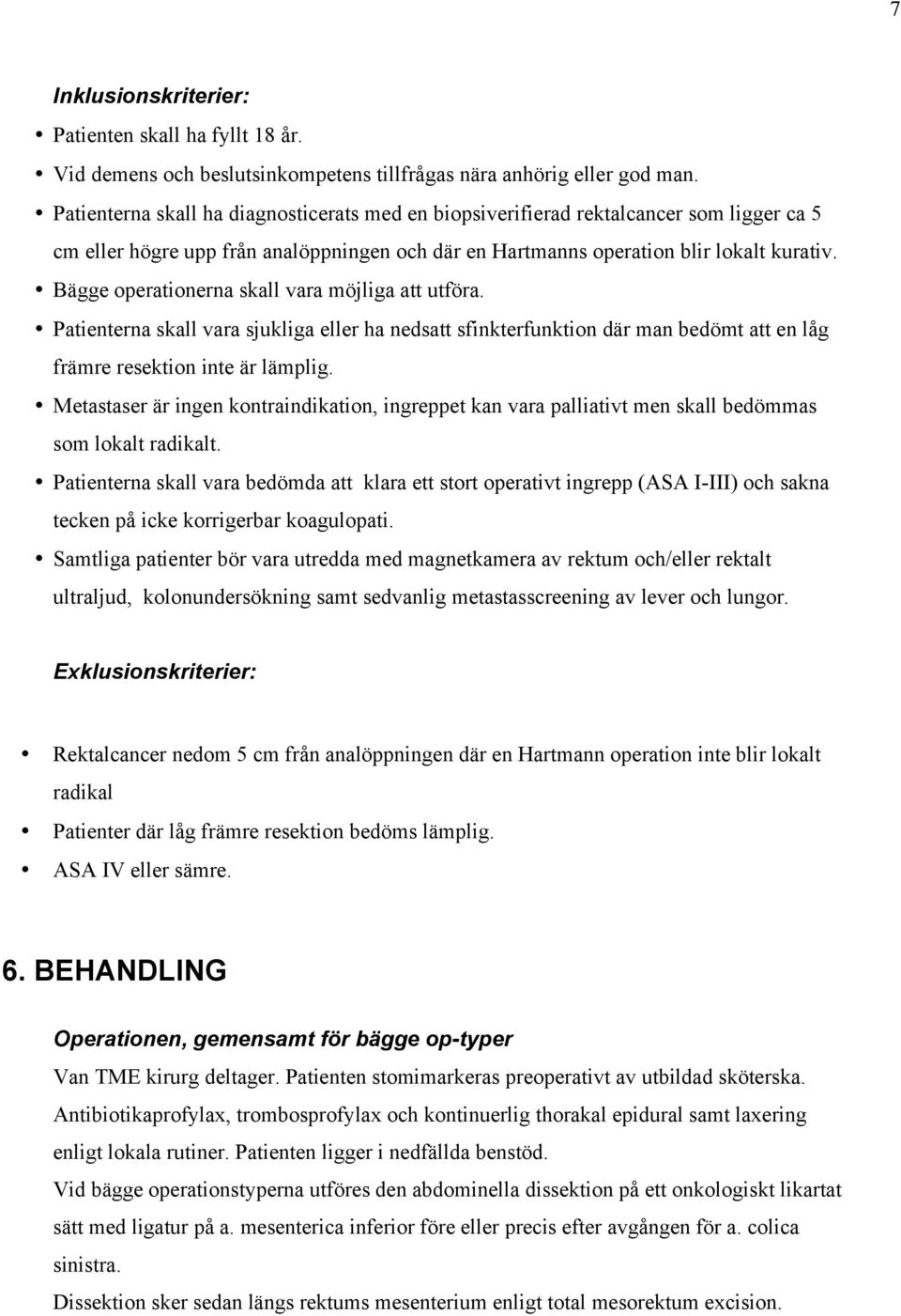 Bägge operationerna skall vara möjliga att utföra. Patienterna skall vara sjukliga eller ha nedsatt sfinkterfunktion där man bedömt att en låg främre resektion inte är lämplig.