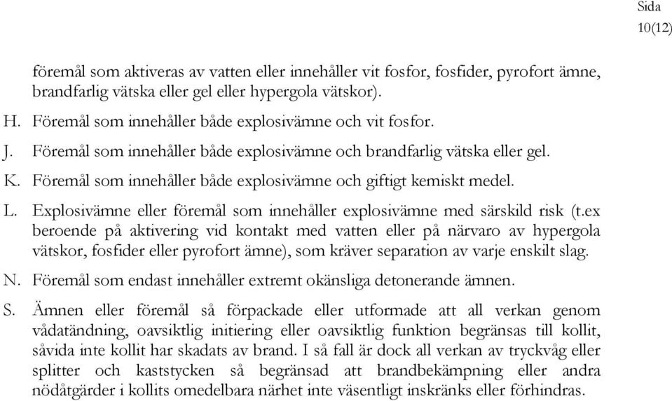 Föremål som innehåller både explosivämne och giftigt kemiskt medel. L. Explosivämne eller föremål som innehåller explosivämne med särskild risk (t.