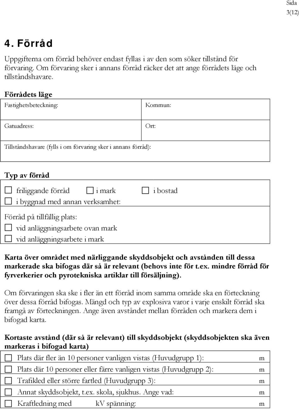 verksamhet: Förråd på tillfällig plats: vid anläggningsarbete ovan mark vid anläggningsarbete i mark Karta över området med närliggande skyddsobjekt och avstånden till dessa markerade ska bifogas där