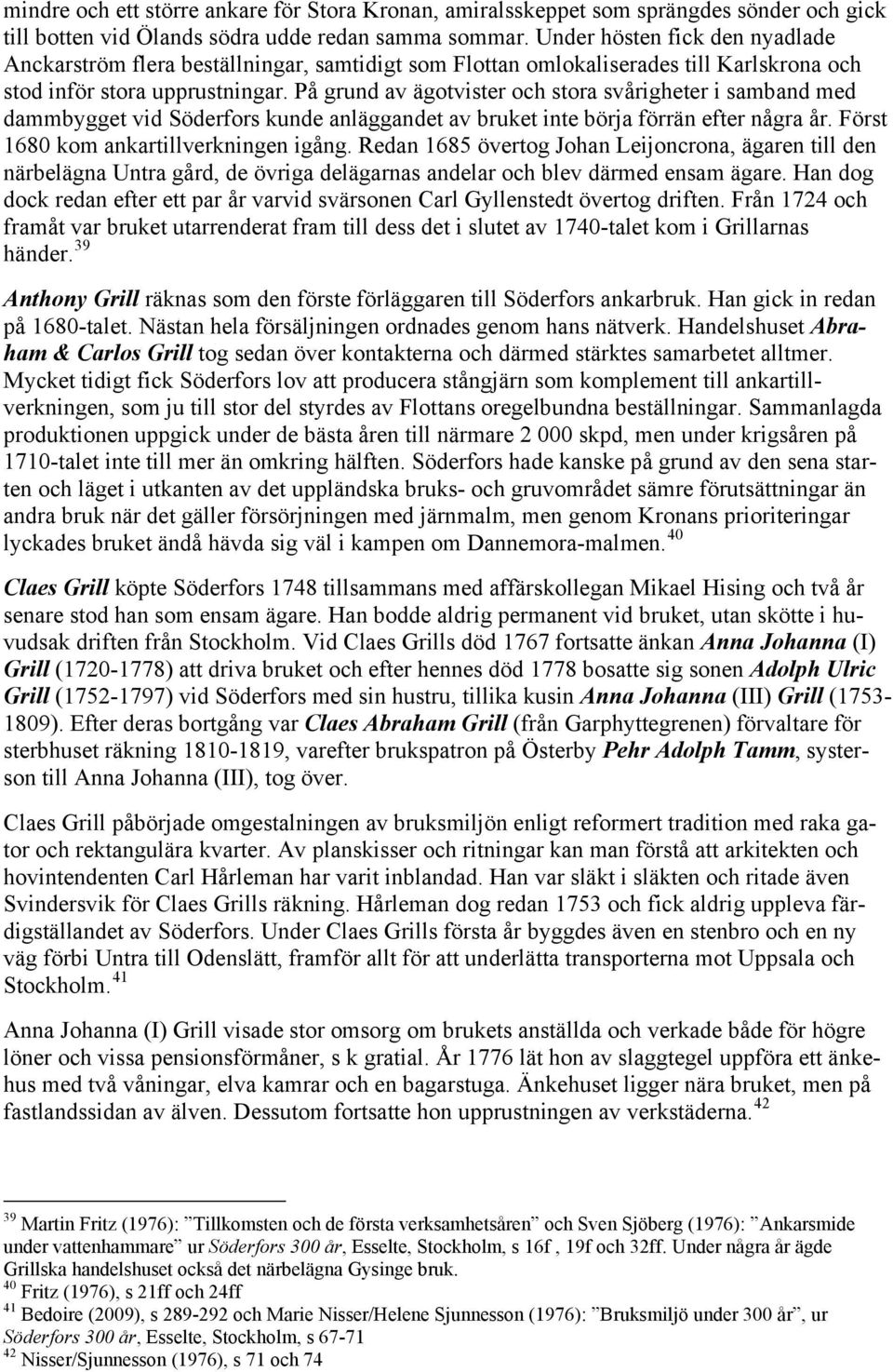 På grund av ägotvister och stora svårigheter i samband med dammbygget vid Söderfors kunde anläggandet av bruket inte börja förrän efter några år. Först 1680 kom ankartillverkningen igång.