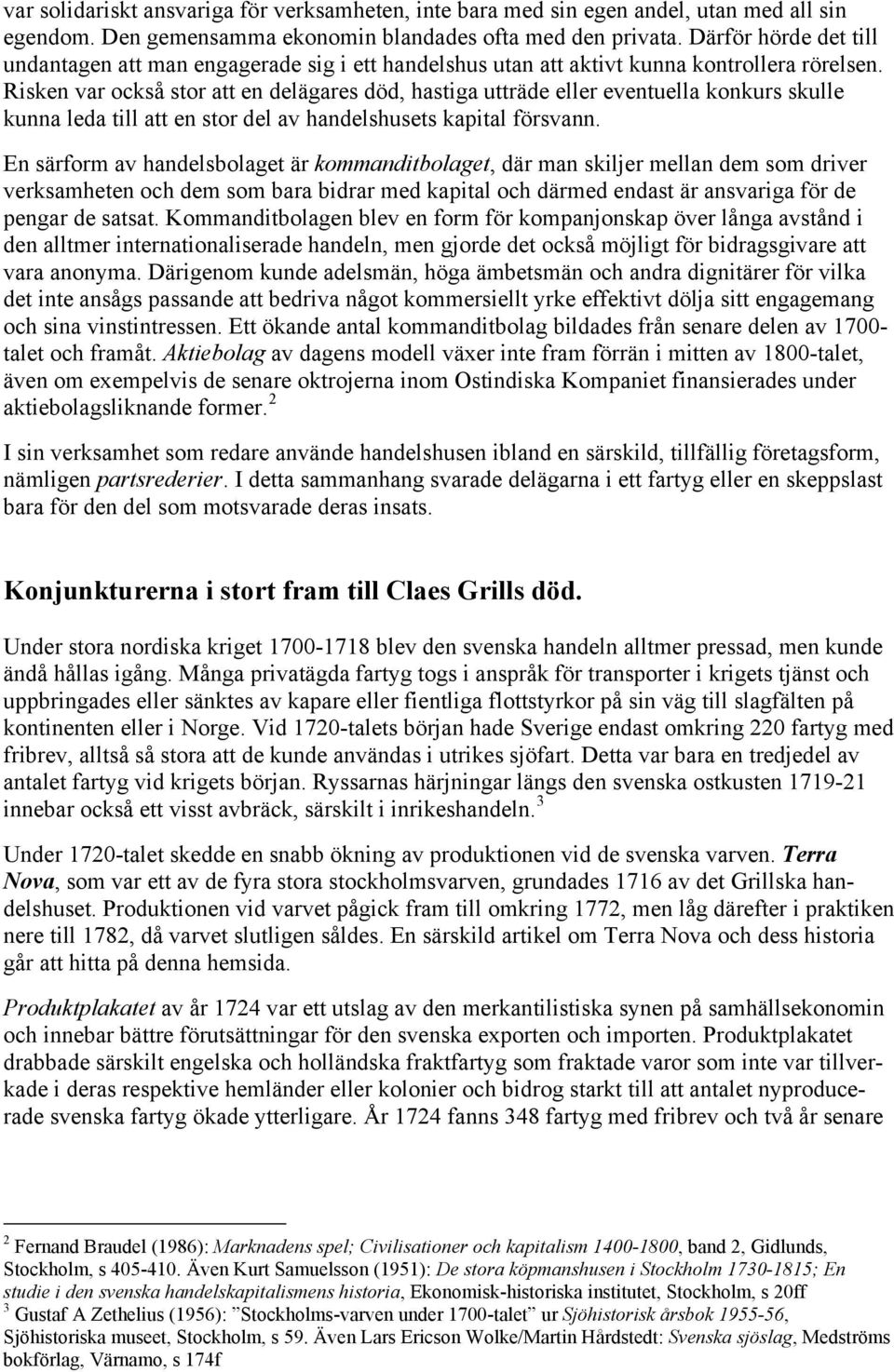Risken var också stor att en delägares död, hastiga utträde eller eventuella konkurs skulle kunna leda till att en stor del av handelshusets kapital försvann.