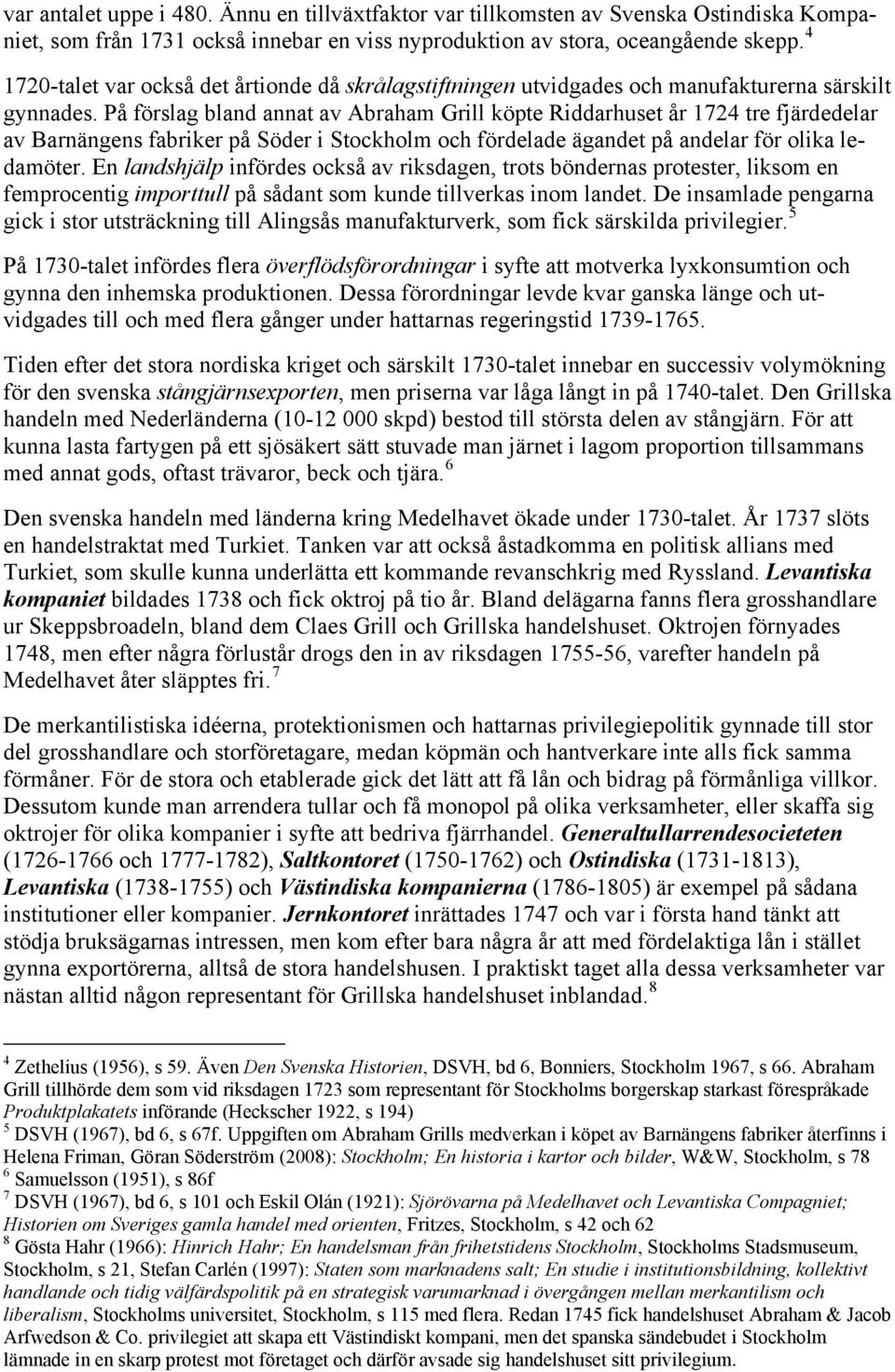 På förslag bland annat av Abraham Grill köpte Riddarhuset år 1724 tre fjärdedelar av Barnängens fabriker på Söder i Stockholm och fördelade ägandet på andelar för olika ledamöter.