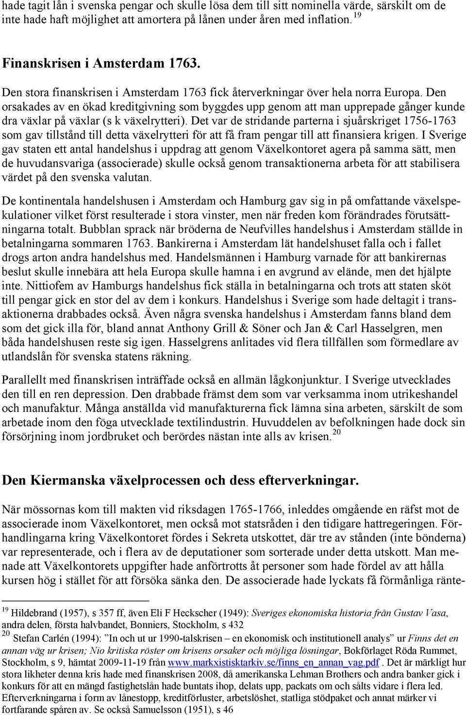 Den orsakades av en ökad kreditgivning som byggdes upp genom att man upprepade gånger kunde dra växlar på växlar (s k växelrytteri).