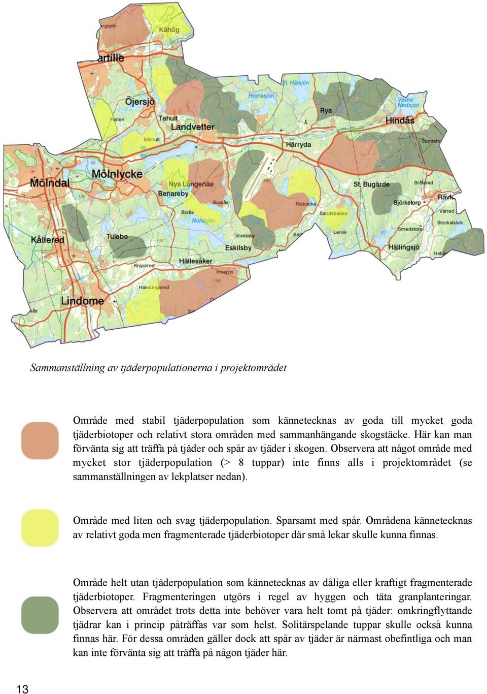 Observera att något område med mycket stor tjäderpopulation (> 8 tuppar) inte finns alls i projektområdet (se sammanställningen av lekplatser nedan). Område med liten och svag tjäderpopulation.