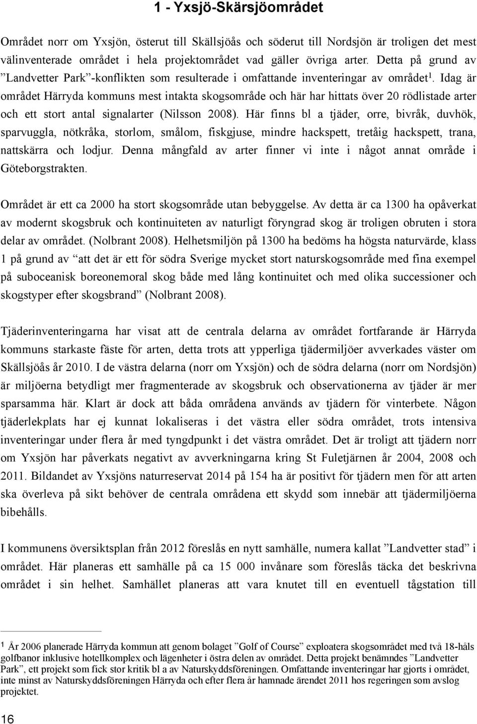 Idag är området Härryda kommuns mest intakta skogsområde och här har hittats över 20 rödlistade arter och ett stort antal signalarter (Nilsson 2008).