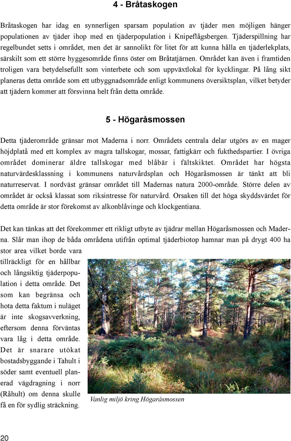 Området kan även i framtiden troligen vara betydelsefullt som vinterbete och som uppväxtlokal för kycklingar.