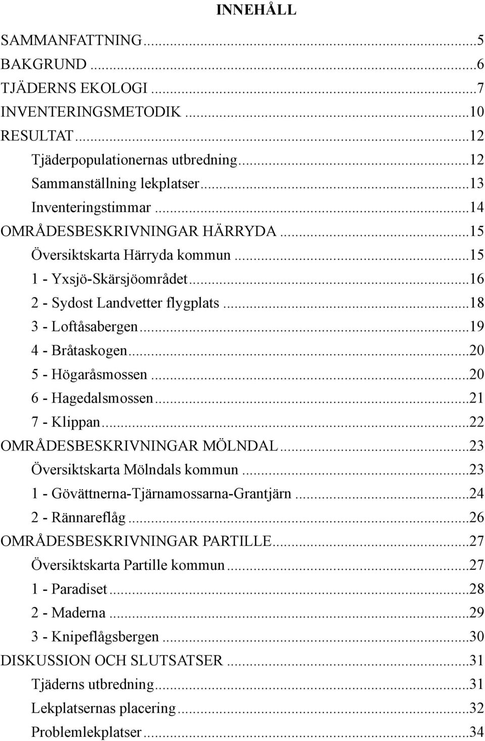 .. 20 5 - Högaråsmossen... 20 6 - Hagedalsmossen... 21 7 - Klippan... 22 OMRÅDESBESKRIVNINGAR MÖLNDAL... 23 Översiktskarta Mölndals kommun... 23 1 - Gövättnerna-Tjärnamossarna-Grantjärn.