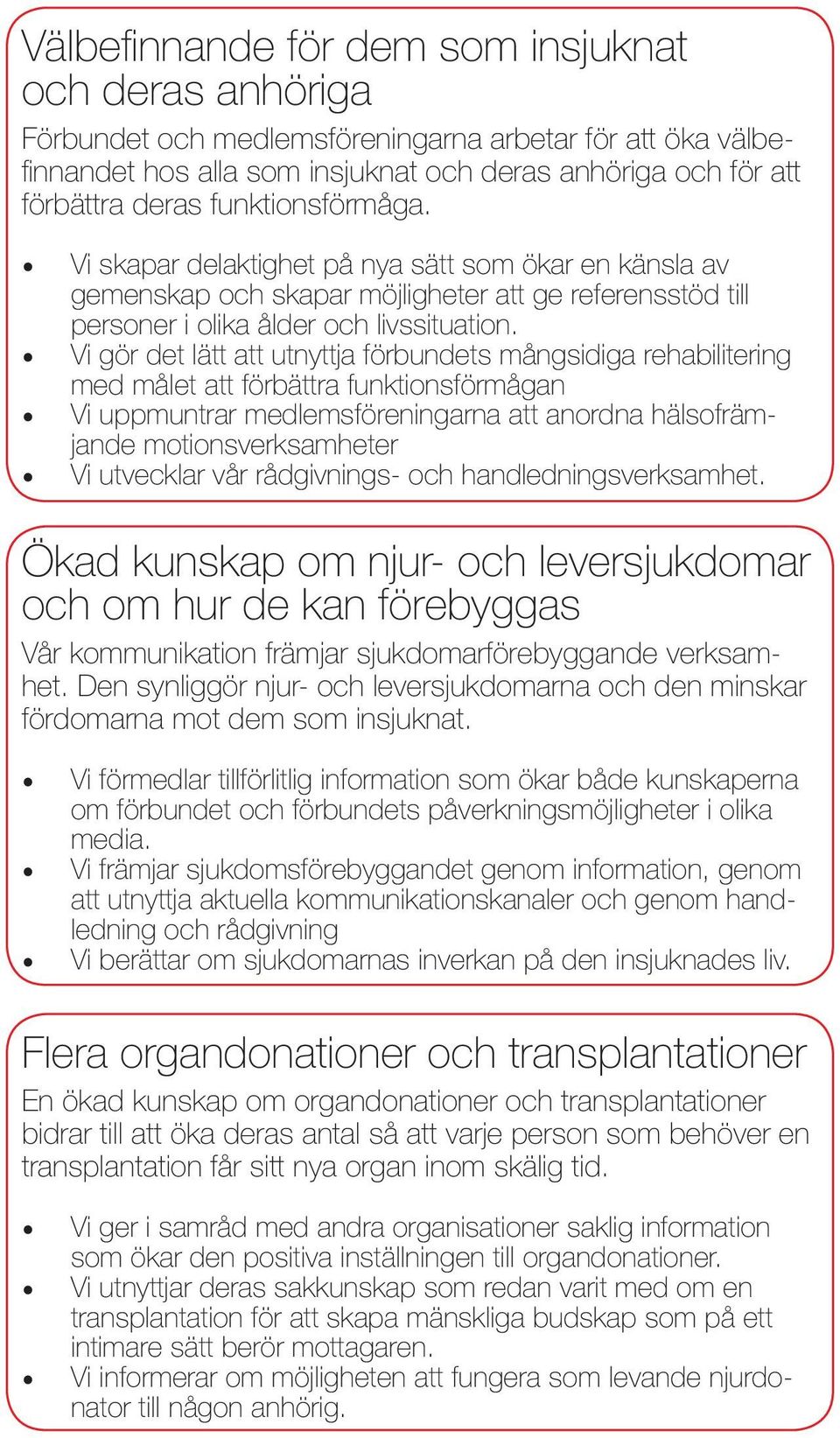 Vi gör det lätt att utnyttja förbundets mångsidiga rehabilitering med målet att förbättra funktionsförmågan Vi uppmuntrar medlemsföreningarna att anordna hälsofrämjande motionsverksamheter Vi