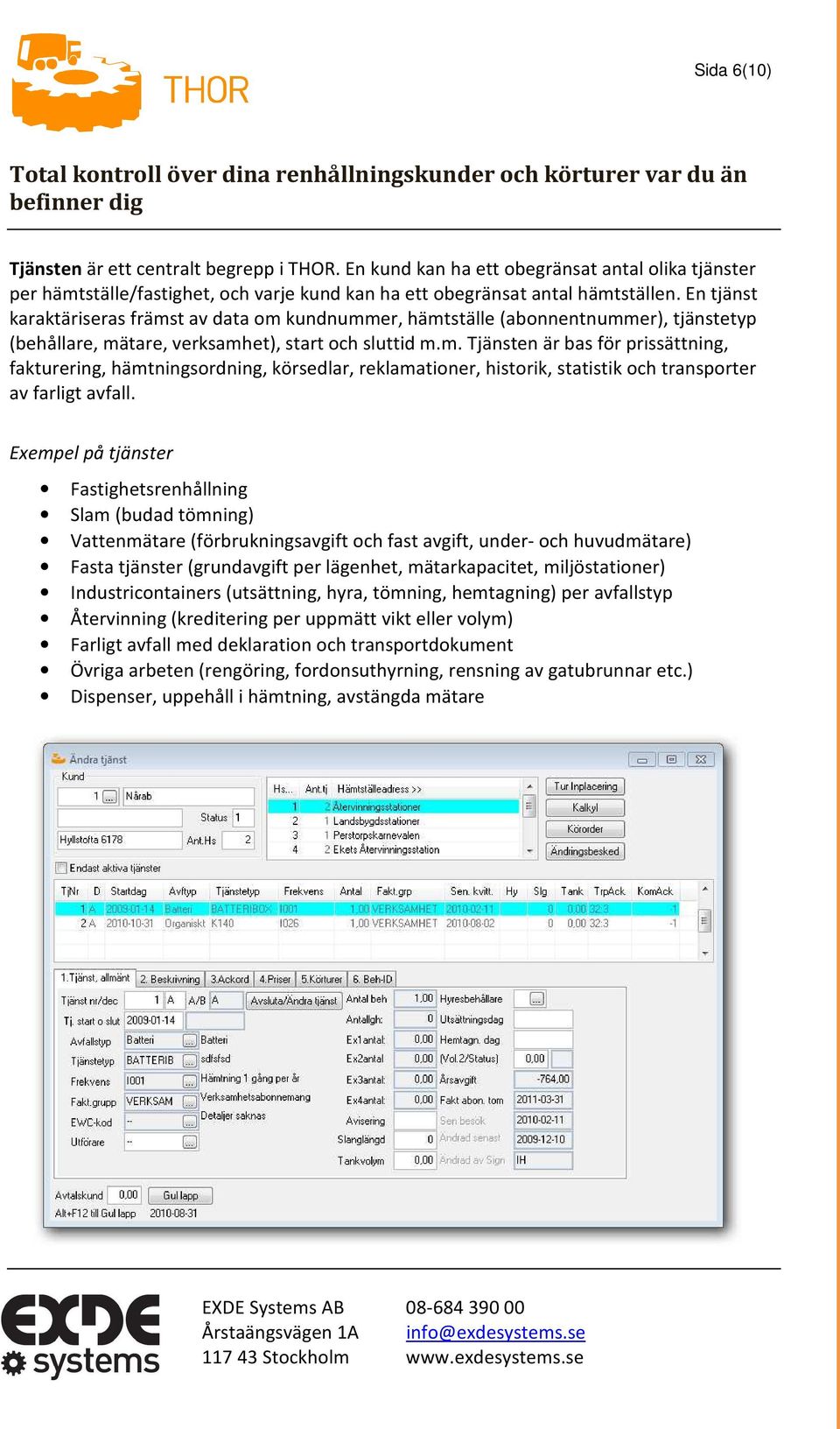 Exempel på tjänster Fastighetsrenhållning Slam (budad tömning) Vattenmätare (förbrukningsavgift och fast avgift, under- och huvudmätare) Fasta tjänster (grundavgift per lägenhet, mätarkapacitet,