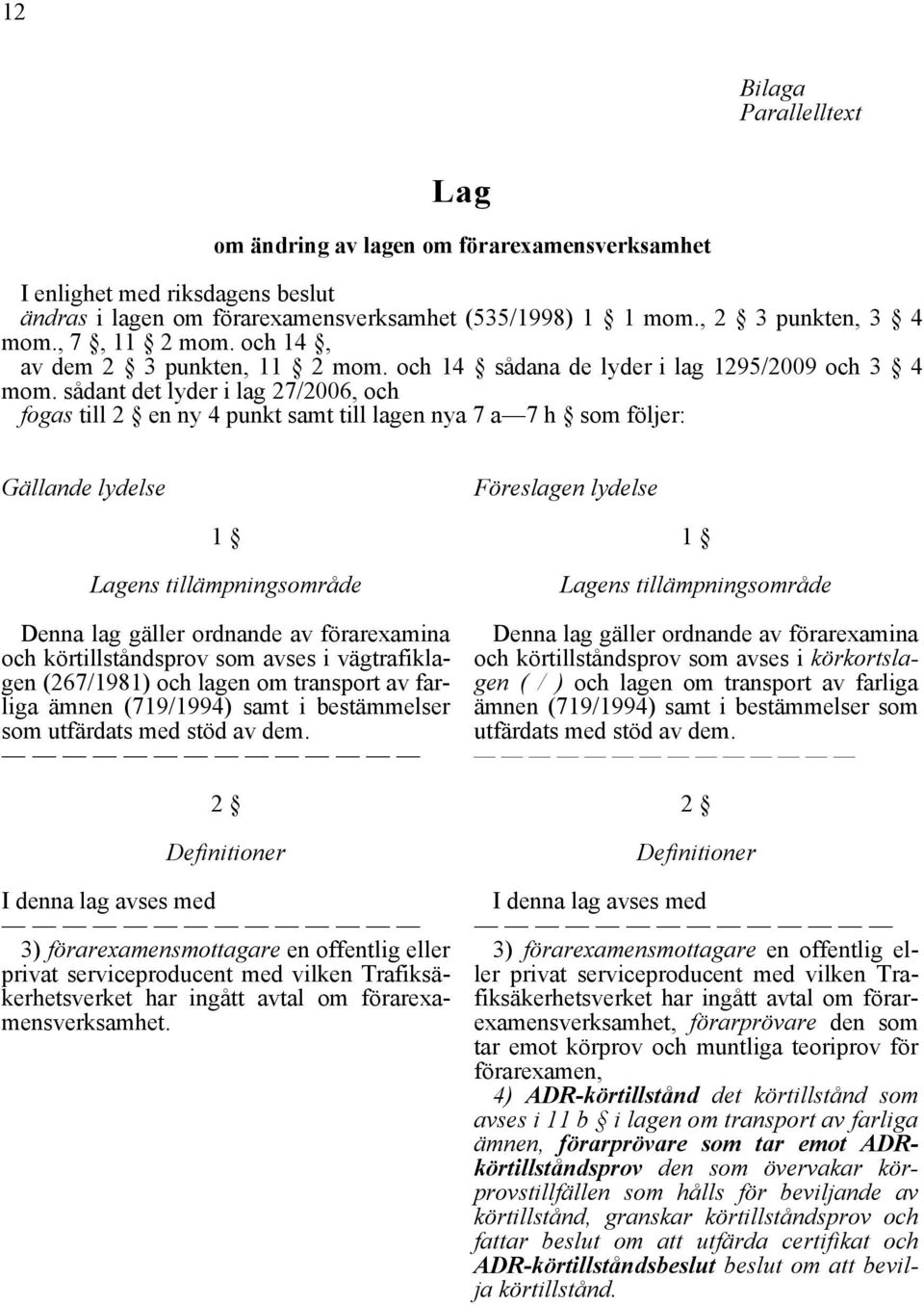 sådant det lyder i lag 27/2006, och fogas till 2 en ny 4 punkt samt till lagen nya 7 a 7 h som följer: Gällande lydelse Föreslagen lydelse 1 Lagens tillämpningsområde Denna lag gäller ordnande av