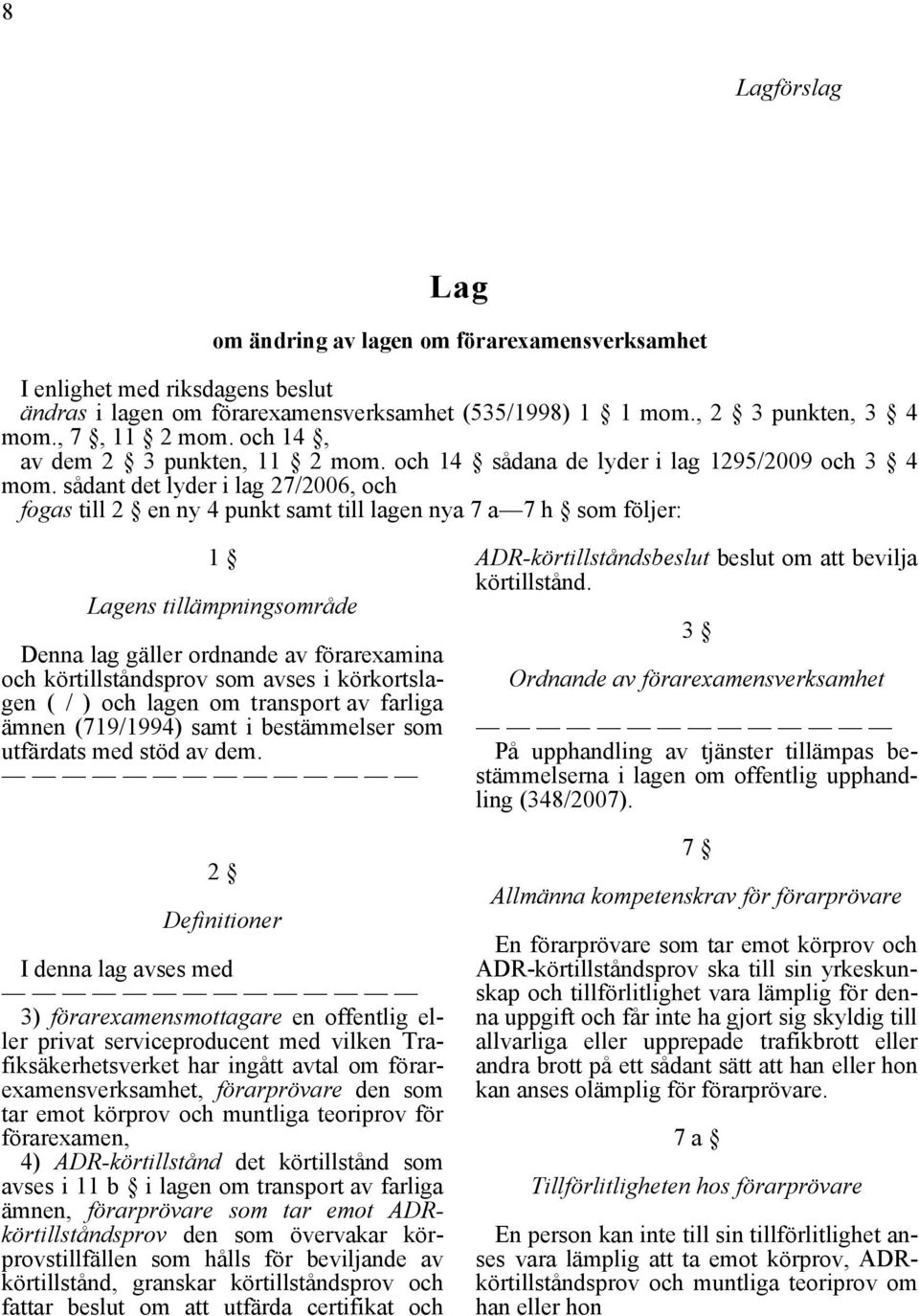 sådant det lyder i lag 27/2006, och fogas till 2 en ny 4 punkt samt till lagen nya 7 a 7 h som följer: 1 Lagens tillämpningsområde Denna lag gäller ordnande av förarexamina och körtillståndsprov som