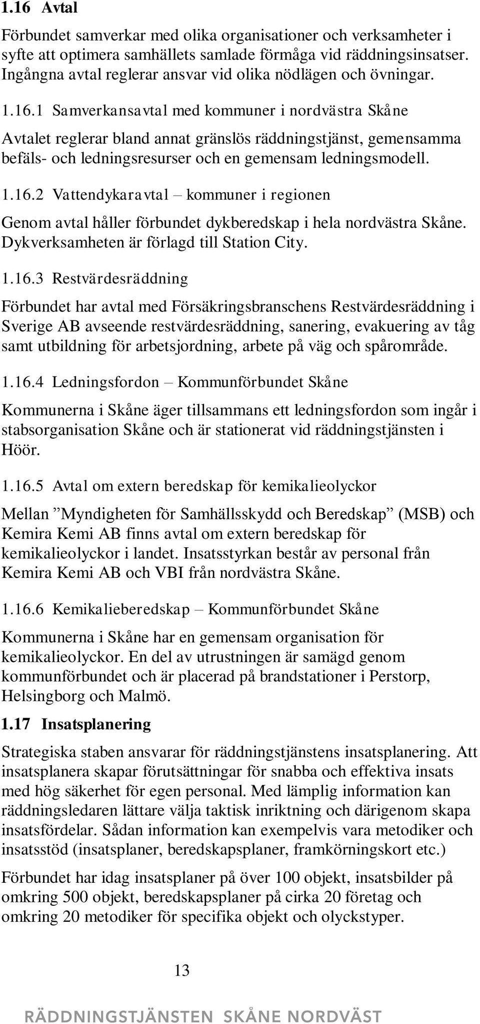 1 Samverkansavtal med kommuner i nordvästra Skåne Avtalet reglerar bland annat gränslös räddningstjänst, gemensamma befäls- och ledningsresurser och en gemensam ledningsmodell. 1.16.
