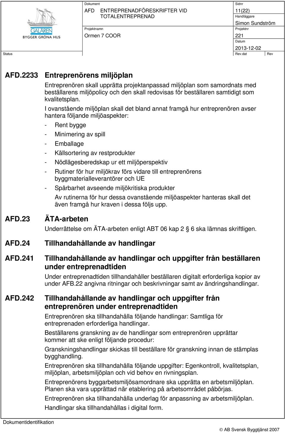 I ovanstående miljöplan skall det bland annat framgå hur entreprenören avser hantera följande miljöaspekter: - Rent bygge - Minimering av spill - Emballage - Källsortering av restprodukter -