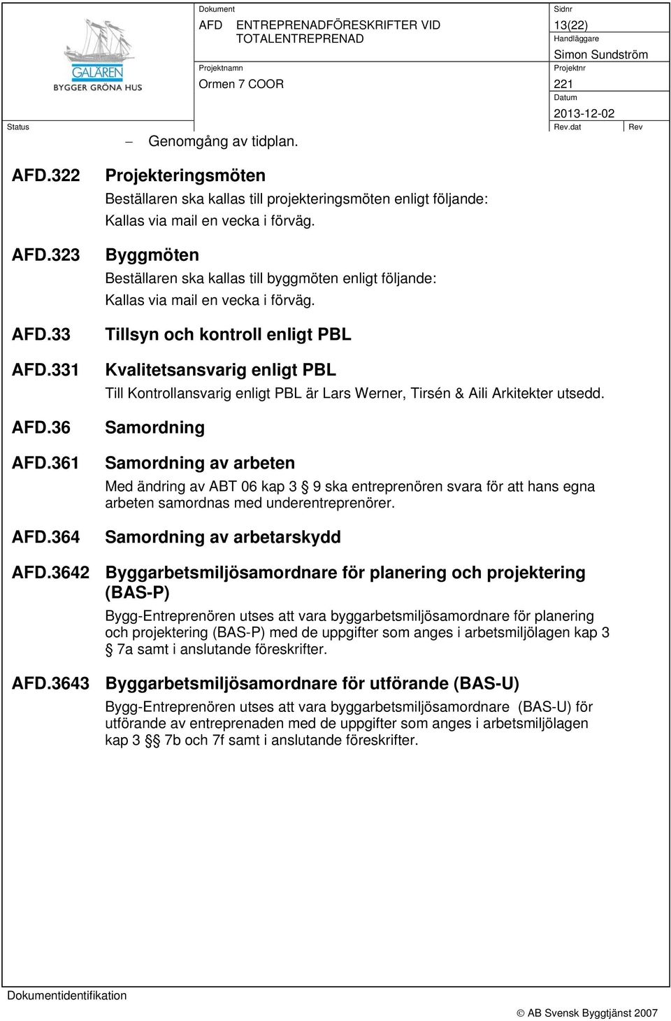 Tillsyn och kontroll enligt PBL Kvalitetsansvarig enligt PBL Till Kontrollansvarig enligt PBL är Lars Werner, Tirsén & Aili Arkitekter utsedd.