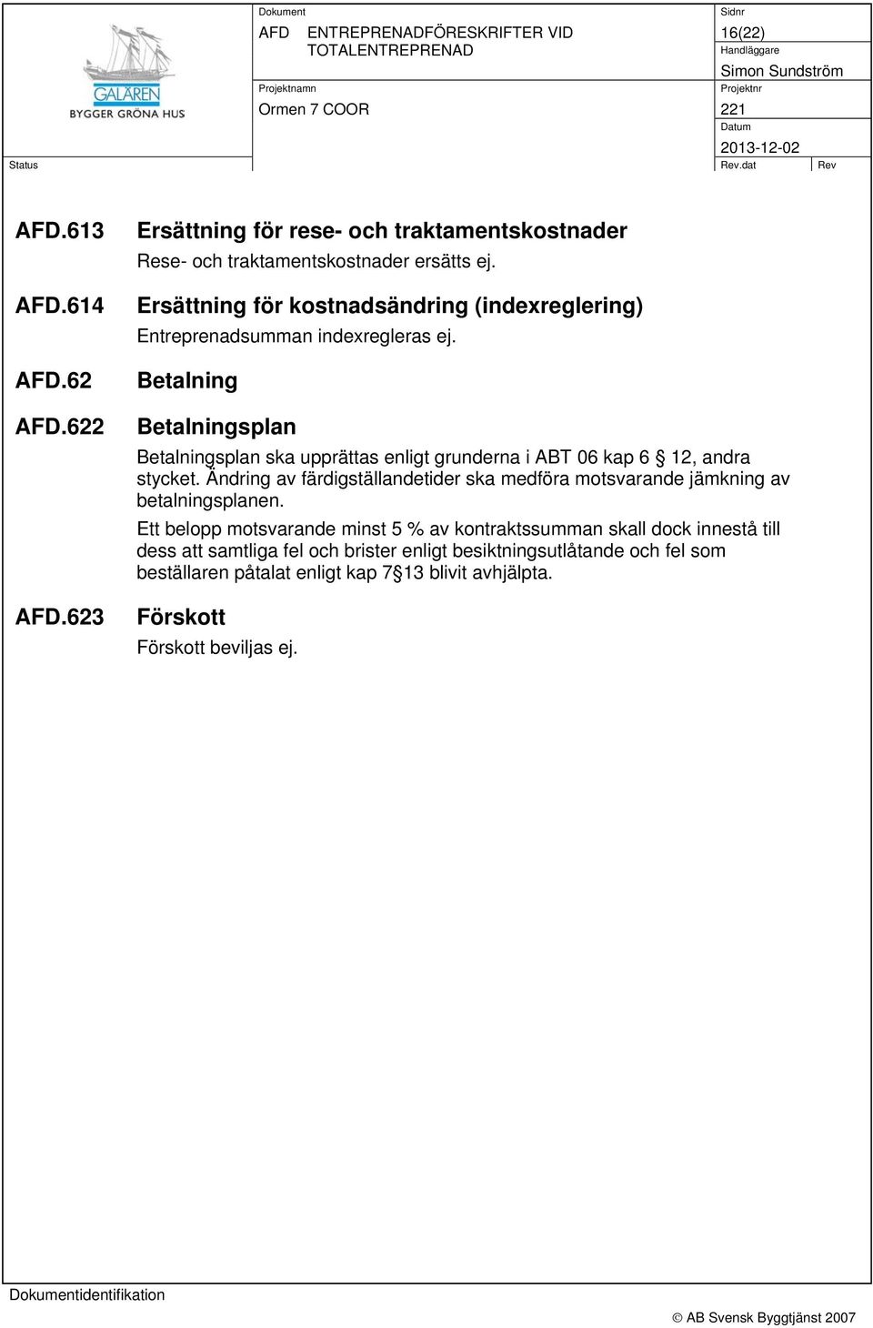 Betalning Betalningsplan Betalningsplan ska upprättas enligt grunderna i ABT 06 kap 6 12, andra stycket.