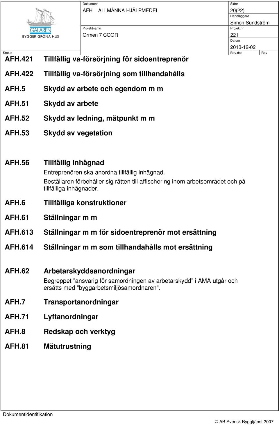 614 Tillfällig inhägnad Entreprenören ska anordna tillfällig inhägnad. Beställaren förbehåller sig rätten till affischering inom arbetsområdet och på tillfälliga inhägnader.