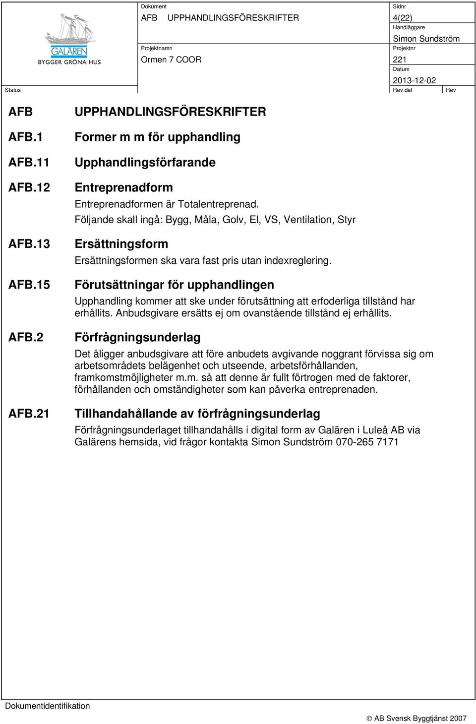 Förutsättningar för upphandlingen Upphandling kommer att ske under förutsättning att erfoderliga tillstånd har erhållits. Anbudsgivare ersätts ej om ovanstående tillstånd ej erhållits.