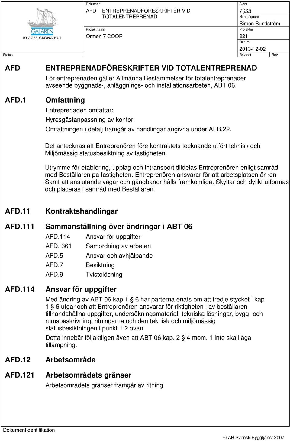Det antecknas att Entreprenören före kontraktets tecknande utfört teknisk och Miljömässig statusbesiktning av fastigheten.
